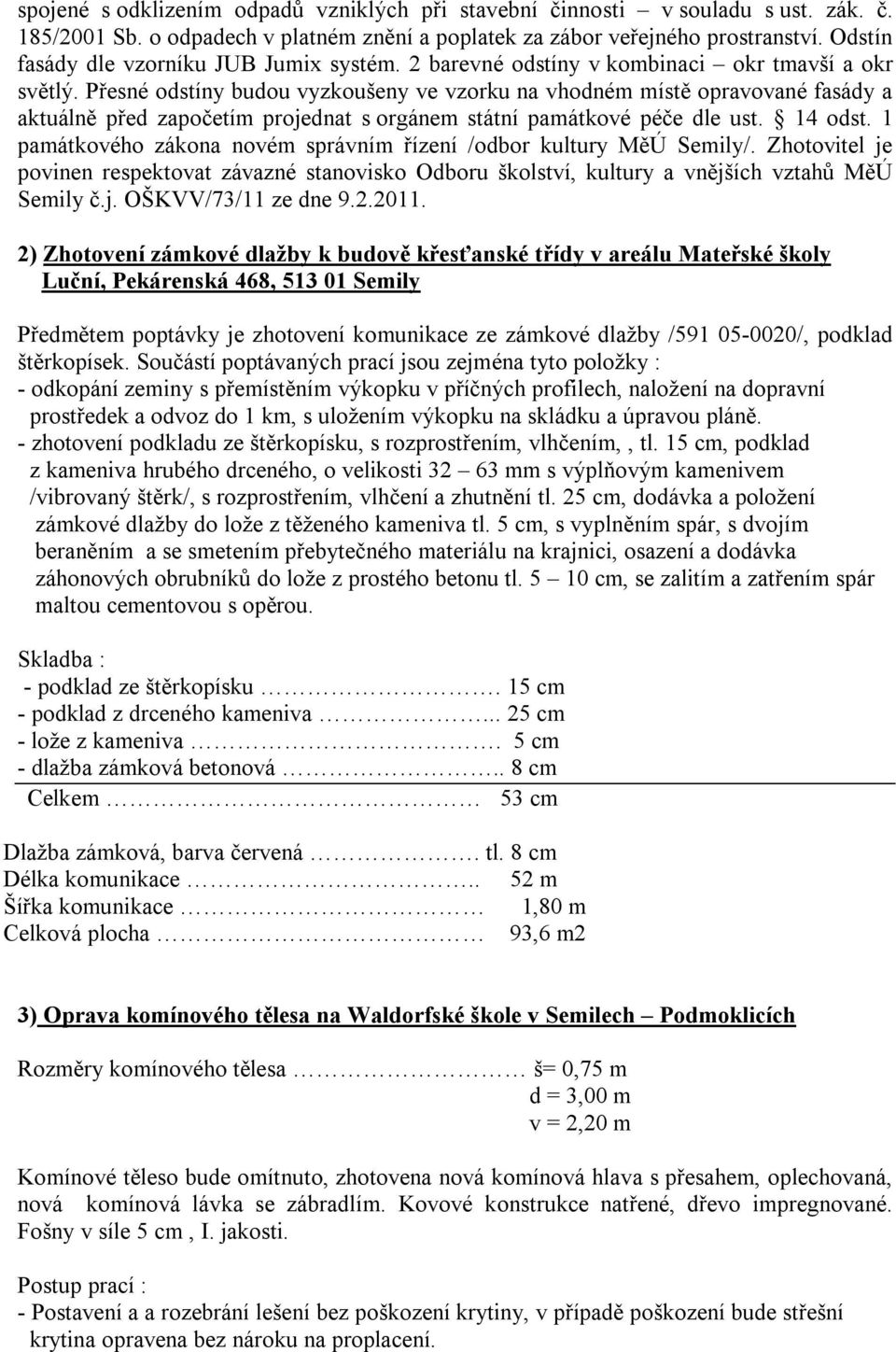 Přesné odstíny budou vyzkoušeny ve vzorku na vhodném místě opravované fasády a aktuálně před započetím projednat s orgánem státní památkové péče dle ust. 14 odst.