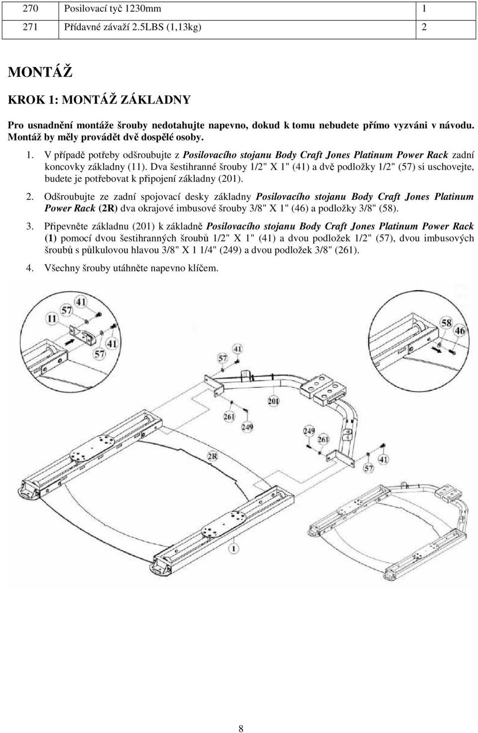 Dva šestihranné šrouby 1/2" X 1" (41) a dvě podložky 1/2" (57) si uschovejte, budete je potřebovat k připojení základny (201). 2.