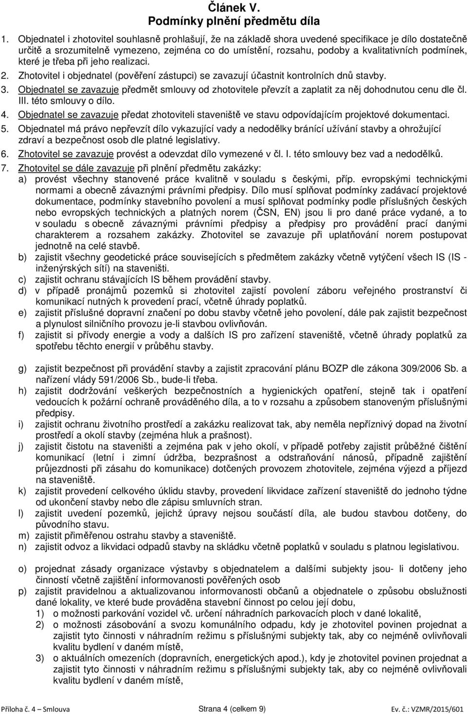 podmínek, které je třeba při jeho realizaci. 2. Zhotovitel i objednatel (pověření zástupci) se zavazují účastnit kontrolních dnů stavby. 3.