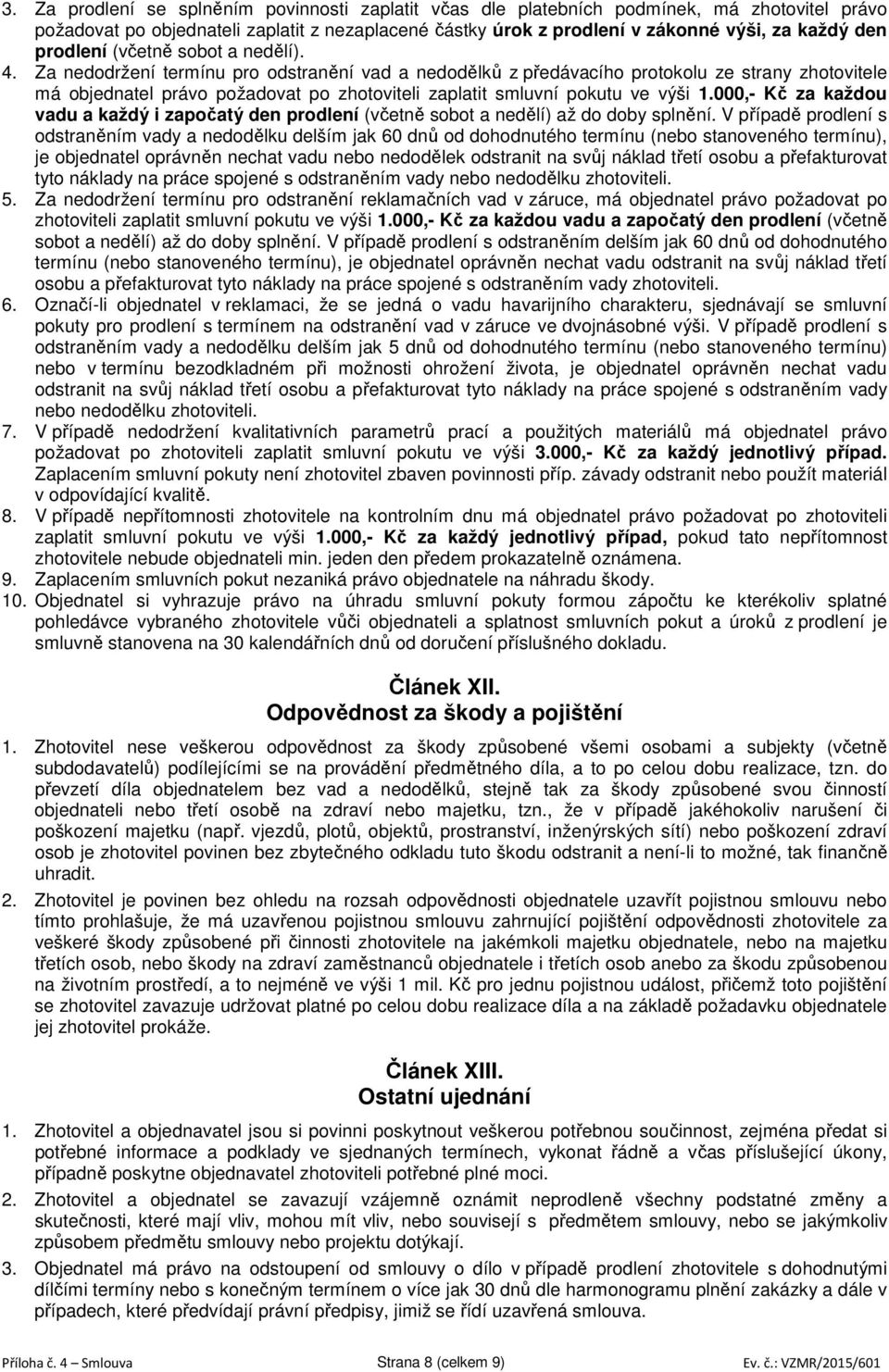 Za nedodržení termínu pro odstranění vad a nedodělků z předávacího protokolu ze strany zhotovitele má objednatel právo požadovat po zhotoviteli zaplatit smluvní pokutu ve výši 1.