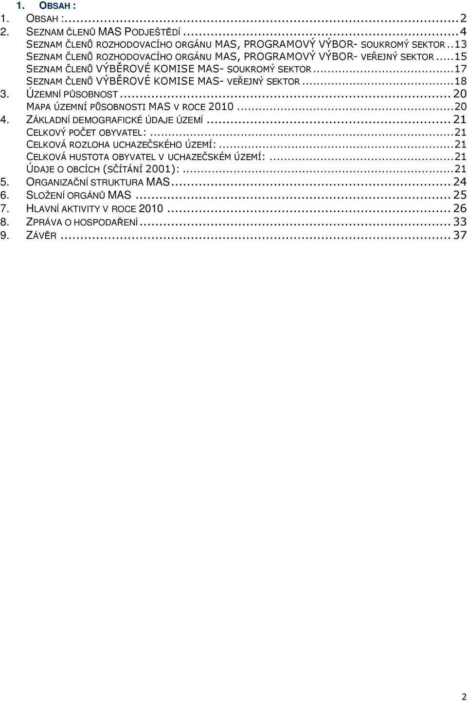 ..18 3. ÚZEMNÍ PŮSOBNOST...20 MAPA ÚZEMNÍ PŮSOBNOSTI MAS V ROCE 2010...20 4. ZÁKLADNÍ DEMOGRAFICKÉ ÚDAJE ÚZEMÍ...21 CELKOVÝ POČET OBYVATEL:...21 CELKOVÁ ROZLOHA UCHAZEČSKÉHO ÚZEMÍ:.