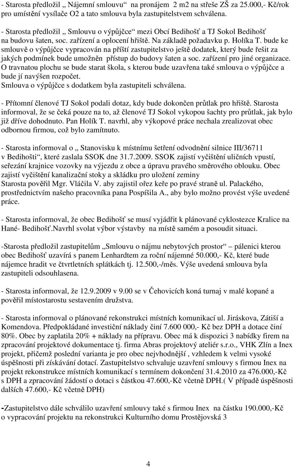 bude ke smlouvě o výpůjčce vypracován na příští zastupitelstvo ještě dodatek, který bude řešit za jakých podmínek bude umožněn přístup do budovy šaten a soc. zařízení pro jiné organizace.