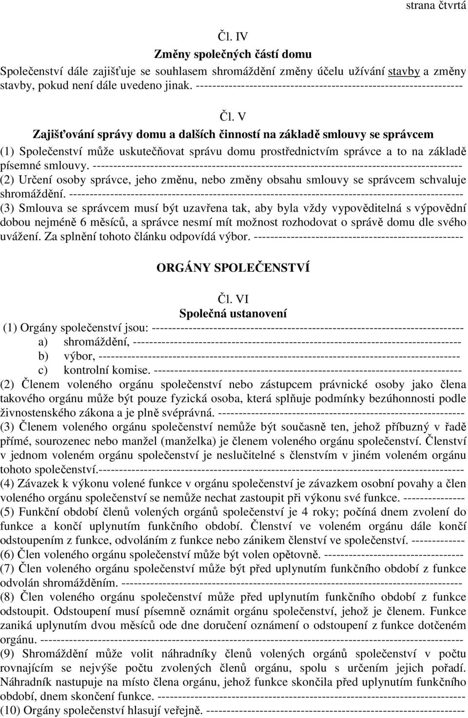 V Zajišťování správy domu a dalších činností na základě smlouvy se správcem (1) Společenství může uskutečňovat správu domu prostřednictvím správce a to na základě písemné smlouvy.