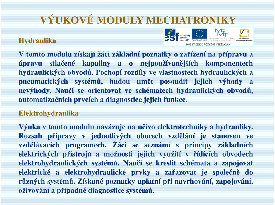 Naučí se orientovat ve schématech hydraulických obvodů, automatizačních prvcích a diagnostice jejich funkce. Elektrohydraulika Výuka v tomto modulu navázuje na učivo elektrotechniky a hydrauliky.