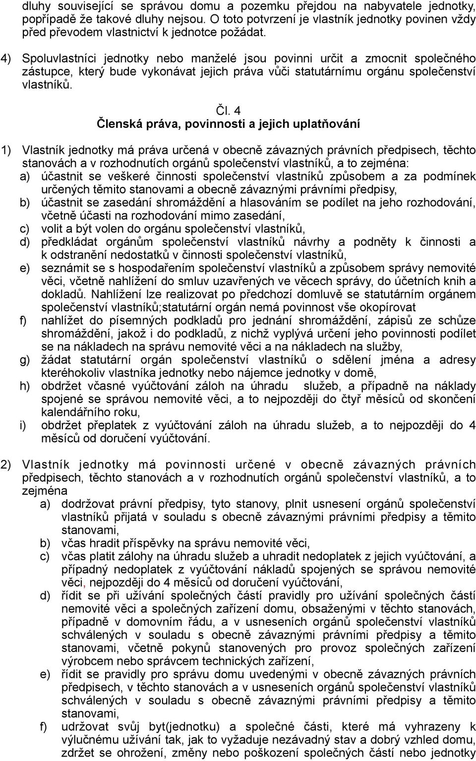 4) Spoluvlastníci jednotky nebo manželé jsou povinni určit a zmocnit společného zástupce, který bude vykonávat jejich práva vůči statutárnímu orgánu společenství vlastníků. Čl.