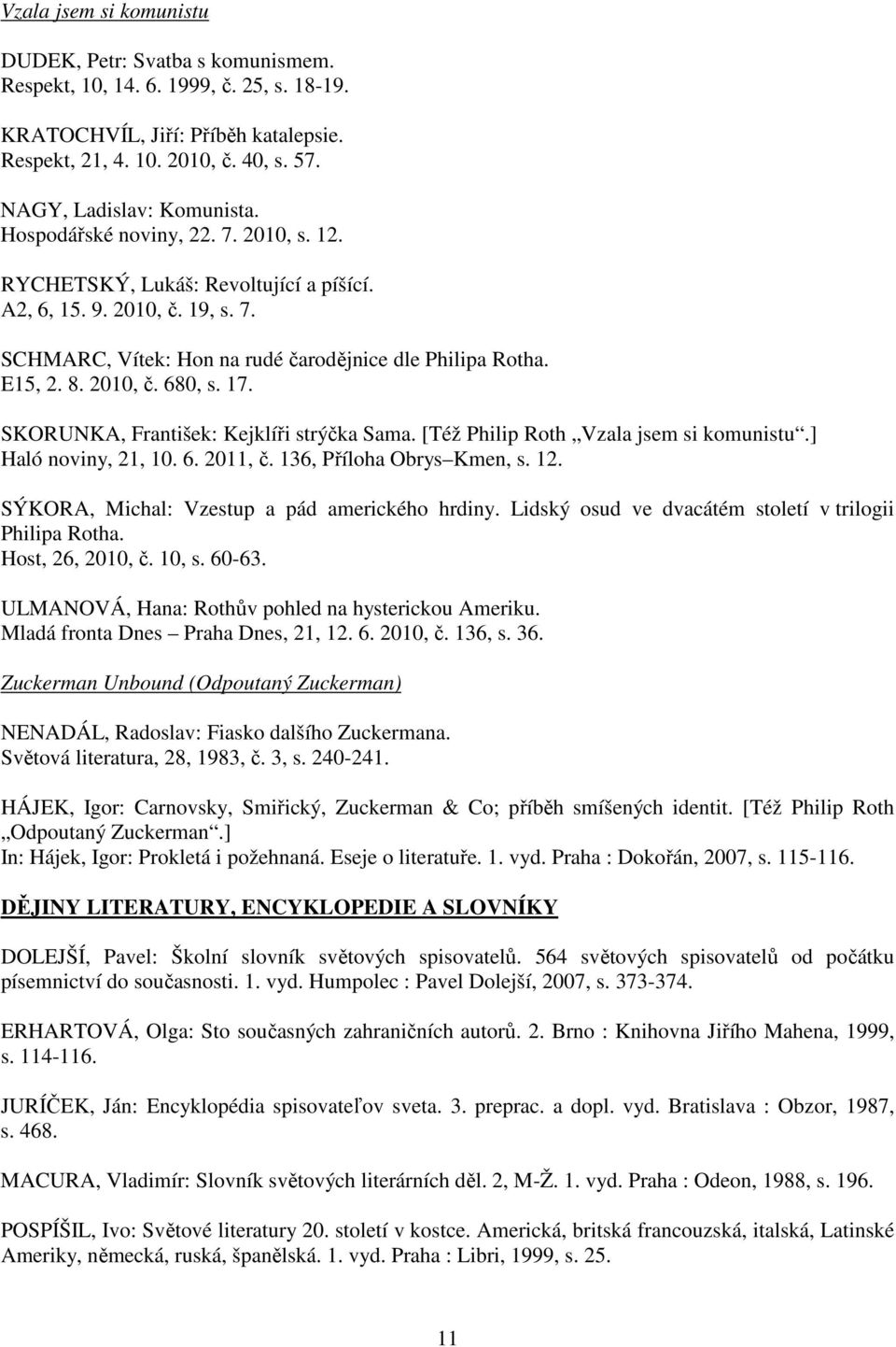 E15, 2. 8. 2010, č. 680, s. 17. SKORUNKA, František: Kejklíři strýčka Sama. [Též Philip Roth Vzala jsem si komunistu.] Haló noviny, 21, 10. 6. 2011, č. 136, Příloha Obrys Kmen, s. 12.