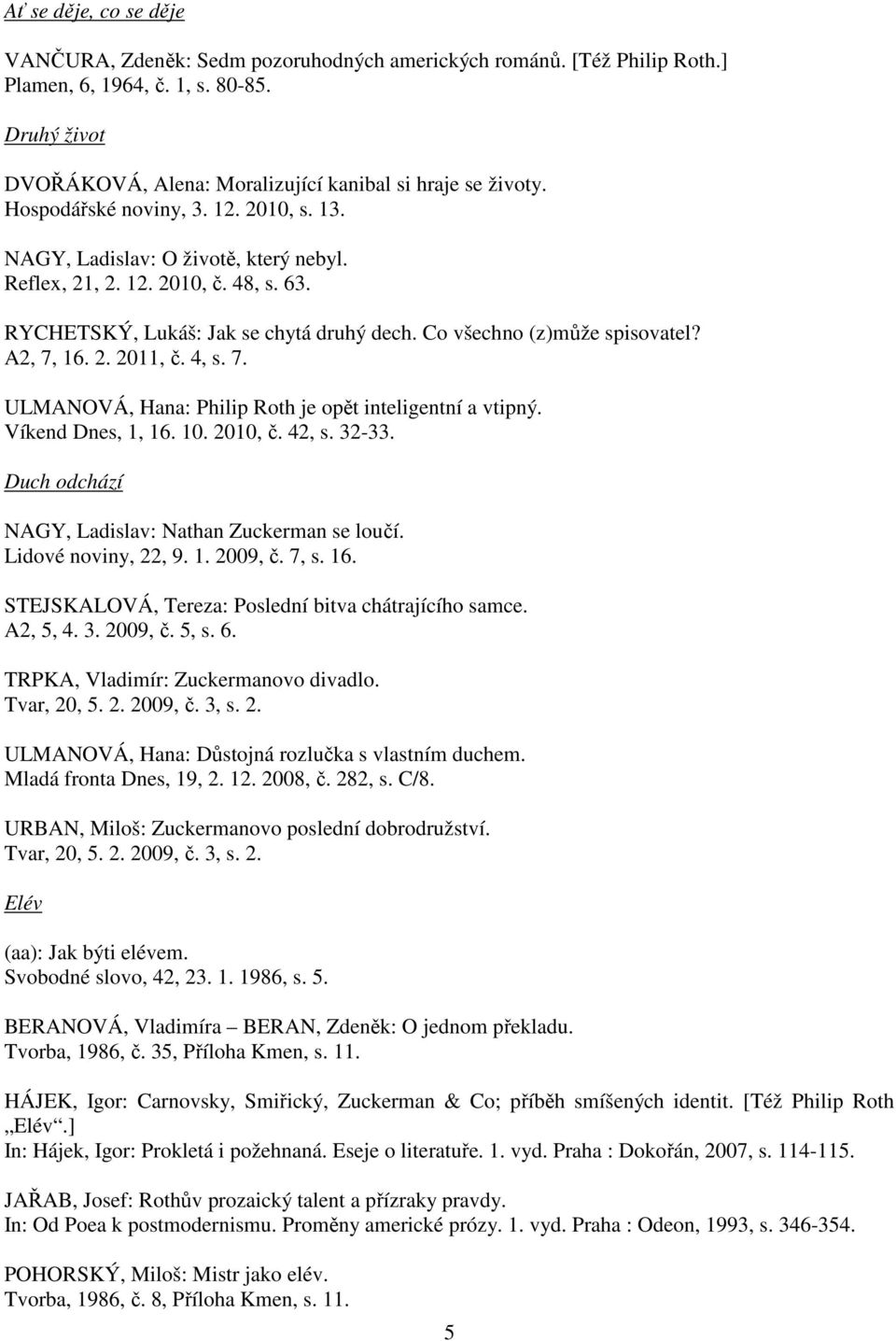 A2, 7, 16. 2. 2011, č. 4, s. 7. ULMANOVÁ, Hana: Philip Roth je opět inteligentní a vtipný. Víkend Dnes, 1, 16. 10. 2010, č. 42, s. 32-33. Duch odchází NAGY, Ladislav: Nathan Zuckerman se loučí.