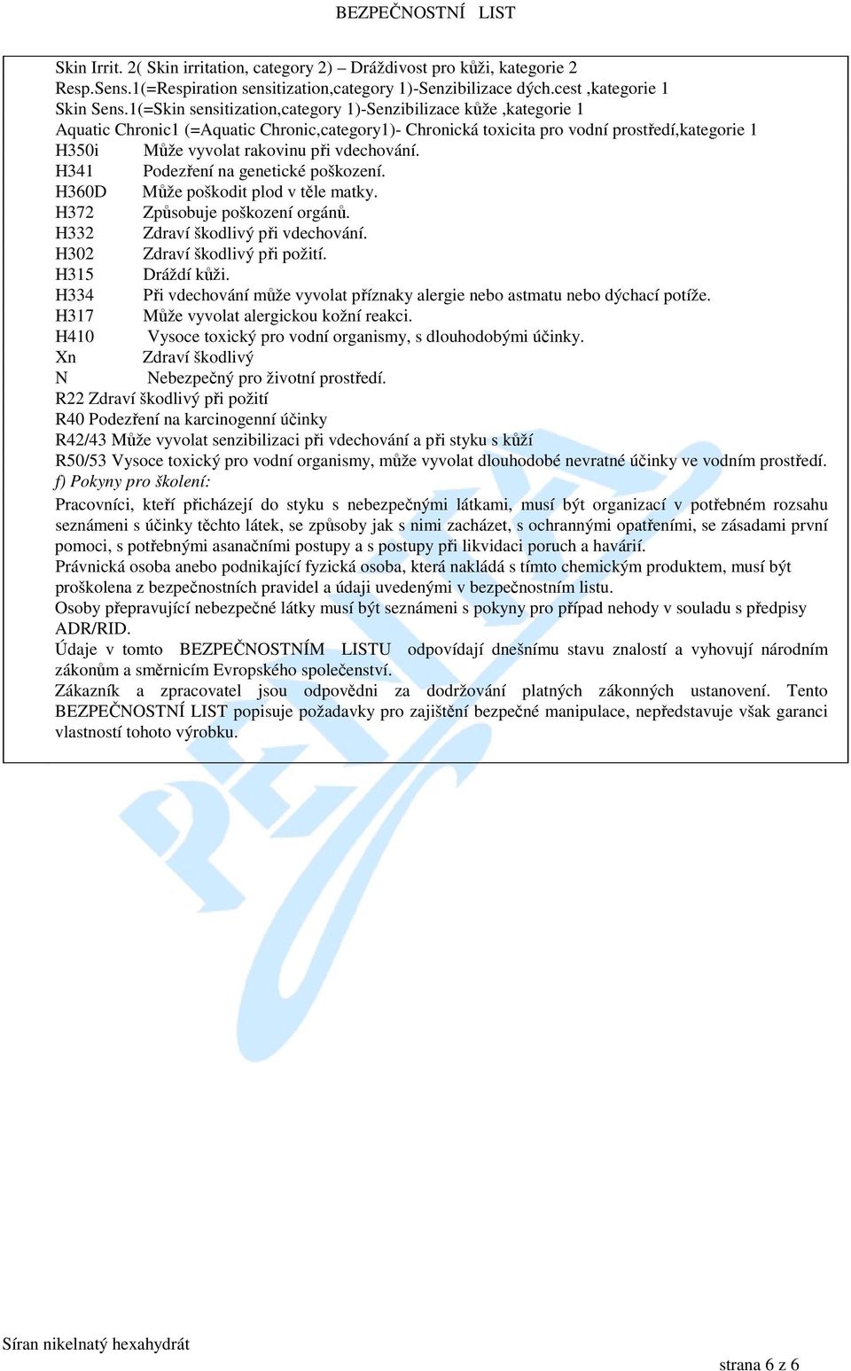 vdechování. H341 Podezření na genetické poškození. H360D Může poškodit plod v těle matky. H372 Způsobuje poškození orgánů. H332 Zdraví škodlivý při vdechování. H302 Zdraví škodlivý při požití.