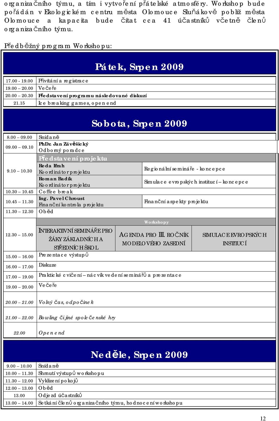 00 Přivítání a registrace 19.00 20.00 Večeře Pátek, Srpen 2009 20.00 20.30 Představení programu následované diskuzí 21.15 Ice breaking games, open end Sobota, Srpen 2009 8.00 09.00 Snídaně 09.00 09.10 PhDr.