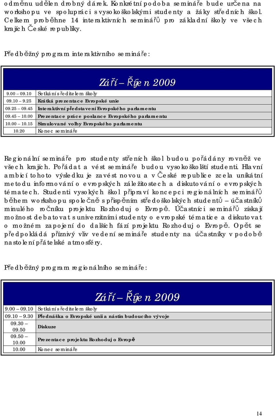 25 Krátká prezentace Evropské unie Září Říjen 2009 09.25 09.45 Interaktivní představení Evropského parlamentu 09.45 10.00 Prezentace práce poslance Evropského parlamentu 10.00 10.