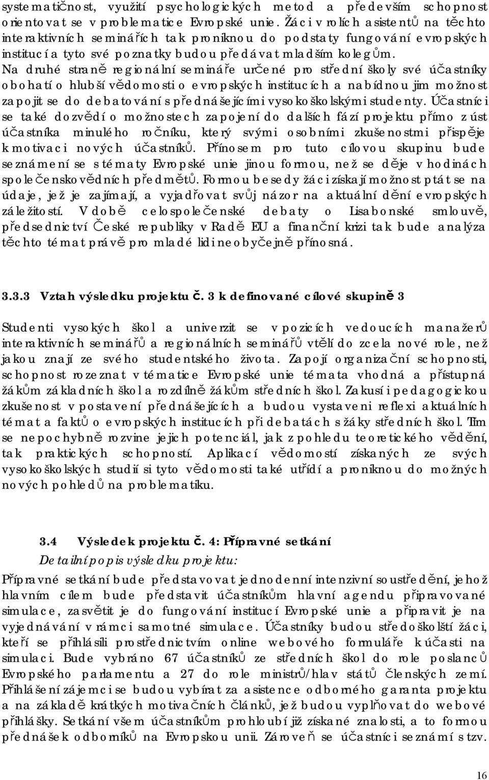 Na druhé straně regionální semináře určené pro střední školy své účastníky obohatí o hlubší vědomosti o evropských institucích a nabídnou jim možnost zapojit se do debatování s přednášejícími