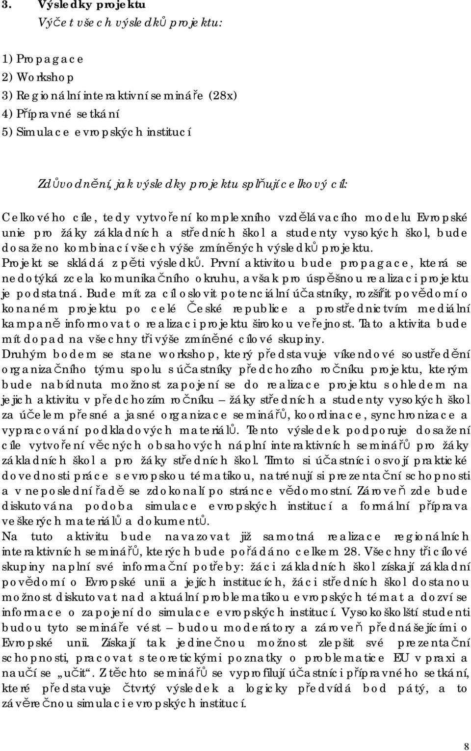 výše zmíněných výsledků projektu. Projekt se skládá z pěti výsledků. První aktivitou bude propagace, která se nedotýká zcela komunikačního okruhu, avšak pro úspěšnou realizaci projektu je podstatná.