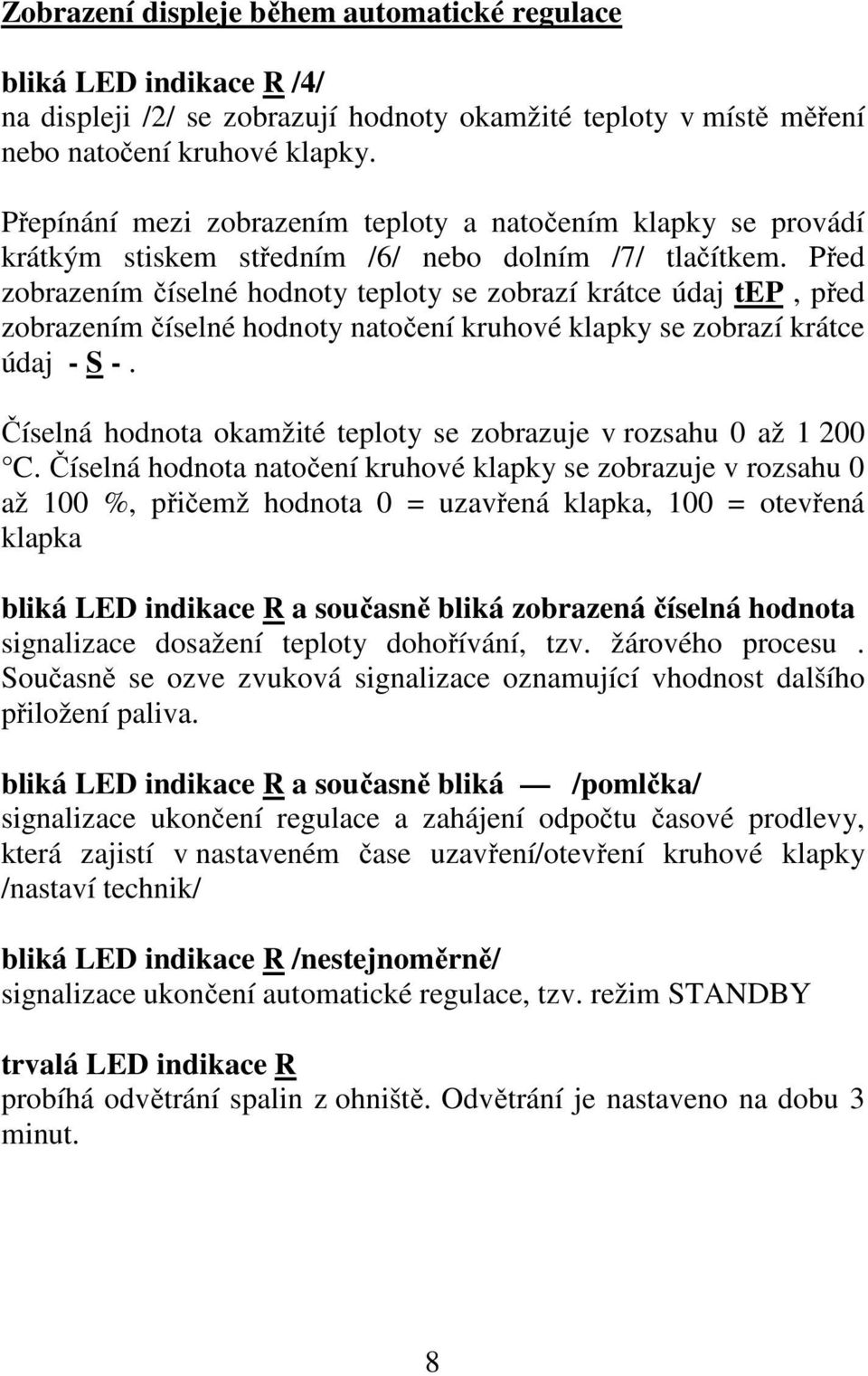 Před zobrazením číselné hodnoty teploty se zobrazí krátce údaj tep, před zobrazením číselné hodnoty natočení kruhové klapky se zobrazí krátce údaj - S -.