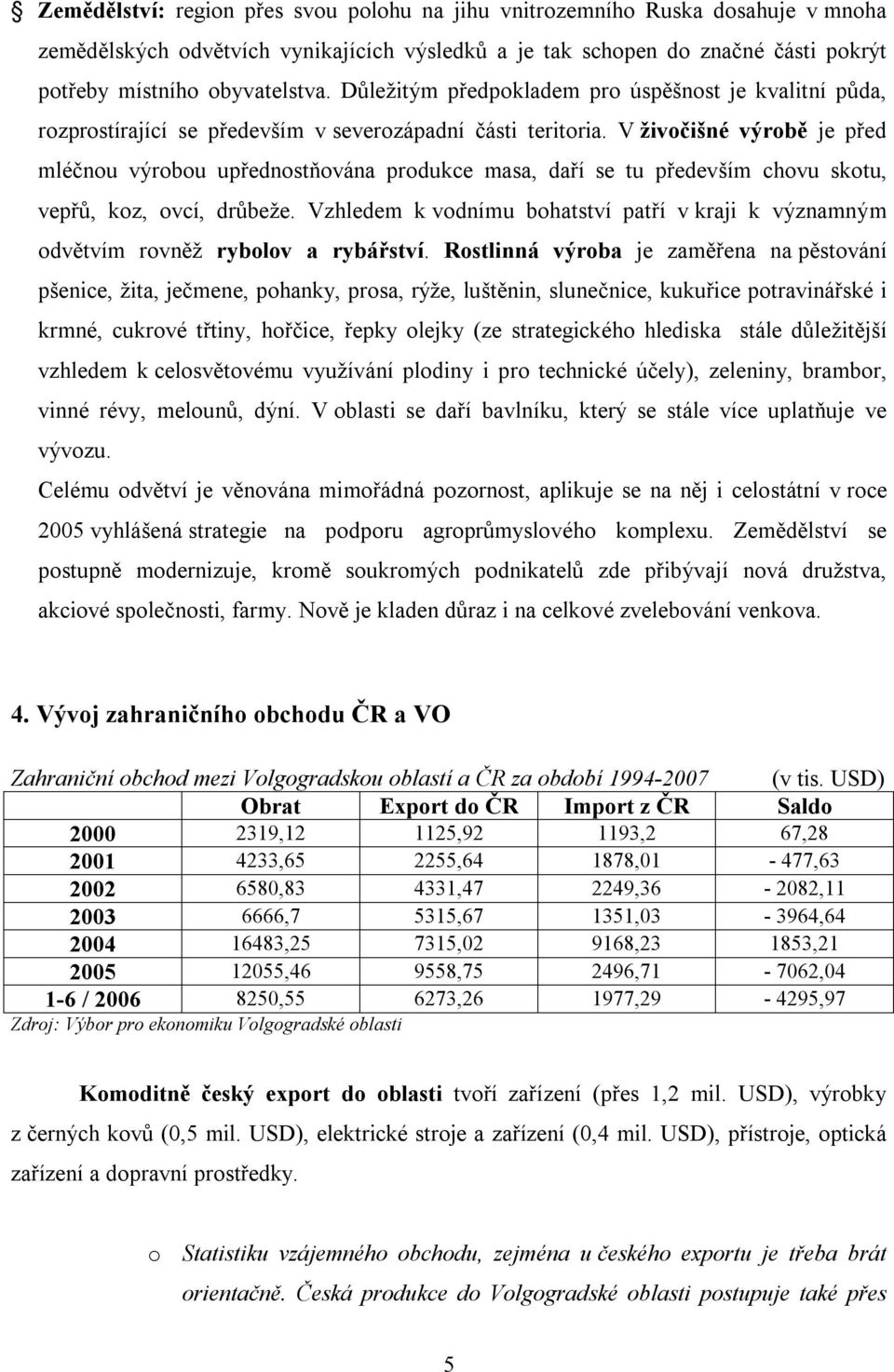 V živočišné výrobě je před mléčnou výrobou upřednostňována produkce masa, daří se tu především chovu skotu, vepřů, koz, ovcí, drůbeže.