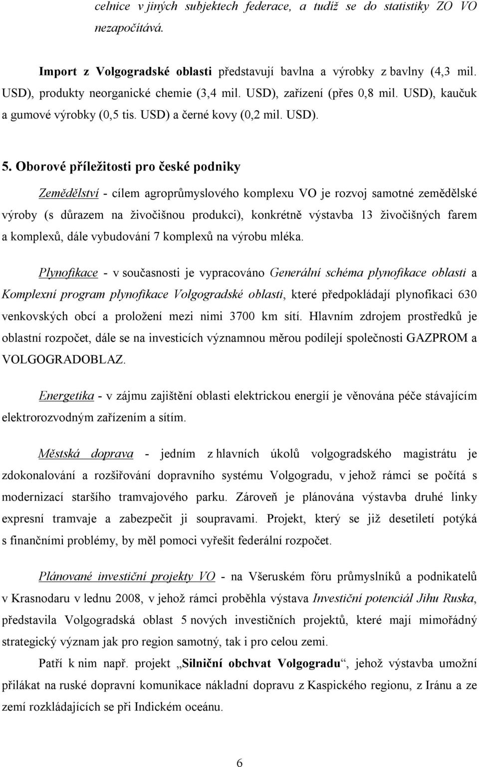 Oborové příležitosti pro české podniky Zemědělství - cílem agroprůmyslového komplexu VO je rozvoj samotné zemědělské výroby (s důrazem na živočišnou produkci), konkrétně výstavba 13 živočišných farem