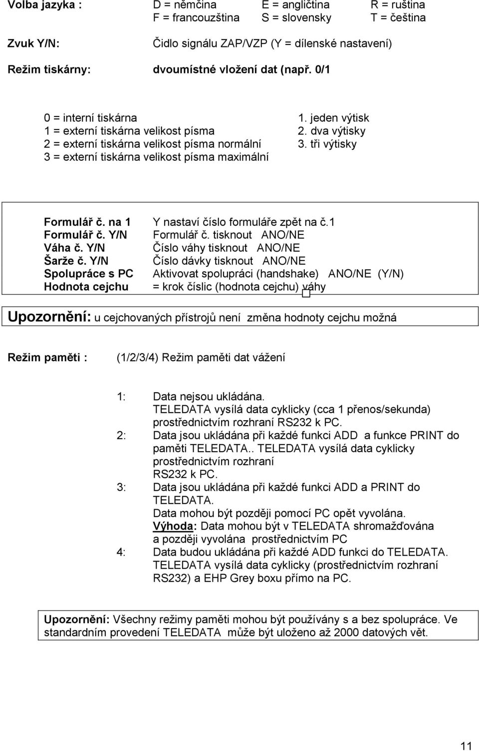 Y/N Spolupráce s PC Hodnota cejchu. jeden výtisk 2. dva výtisky 3. tři výtisky Y nastaví číslo formuláře zpět na č. Formulář č.