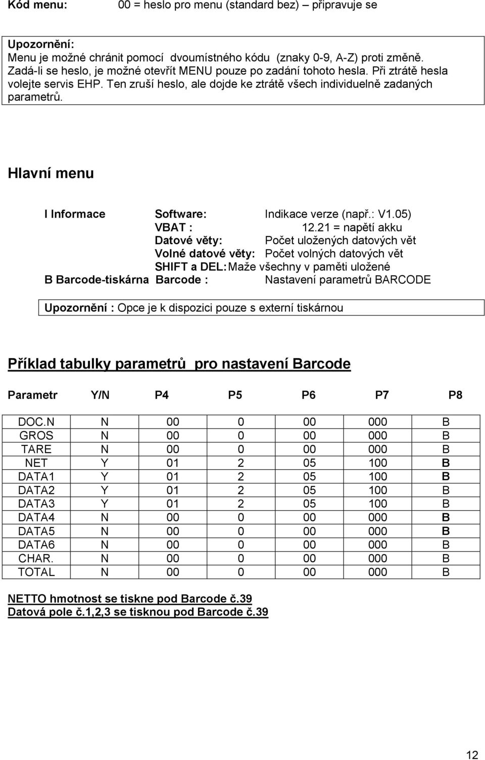 Hlavní menu I Informace Software: Indikace verze (např.: V.05) VBAT : 2.