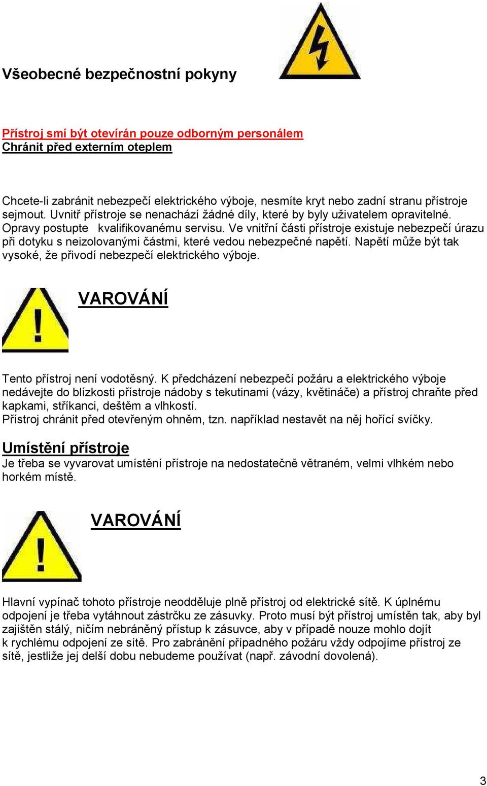 Ve vnitřní části přístroje existuje nebezpečí úrazu při dotyku s neizolovanými částmi, které vedou nebezpečné napětí. Napětí může být tak vysoké, že přivodí nebezpečí elektrického výboje.