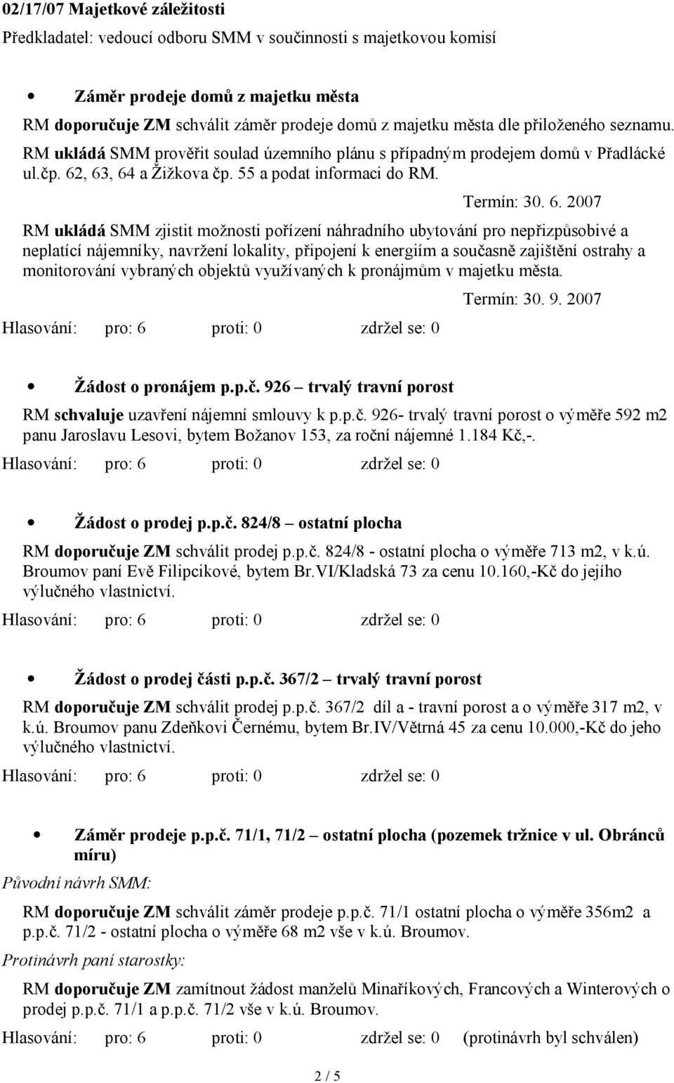 , 63, 64 a Žižkova čp. 55 a podat informaci do RM. Termín: 30. 6. 2007 RM ukládá SMM zjistit možnosti pořízení náhradního ubytování pro nepřizpůsobivé a neplatící nájemníky, navržení lokality,