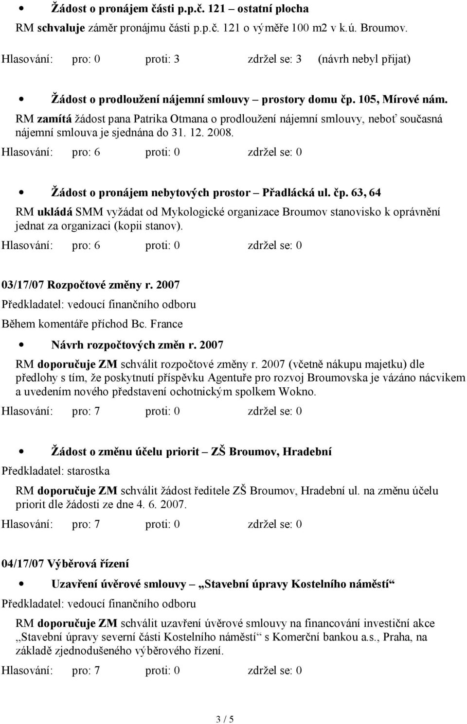 RM zamítá žádost pana Patrika Otmana o prodloužení nájemní smlouvy, neboť současná nájemní smlouva je sjednána do 31. 12. 2008. Žádost o pronájem nebytových prostor Přadlácká ul. čp.