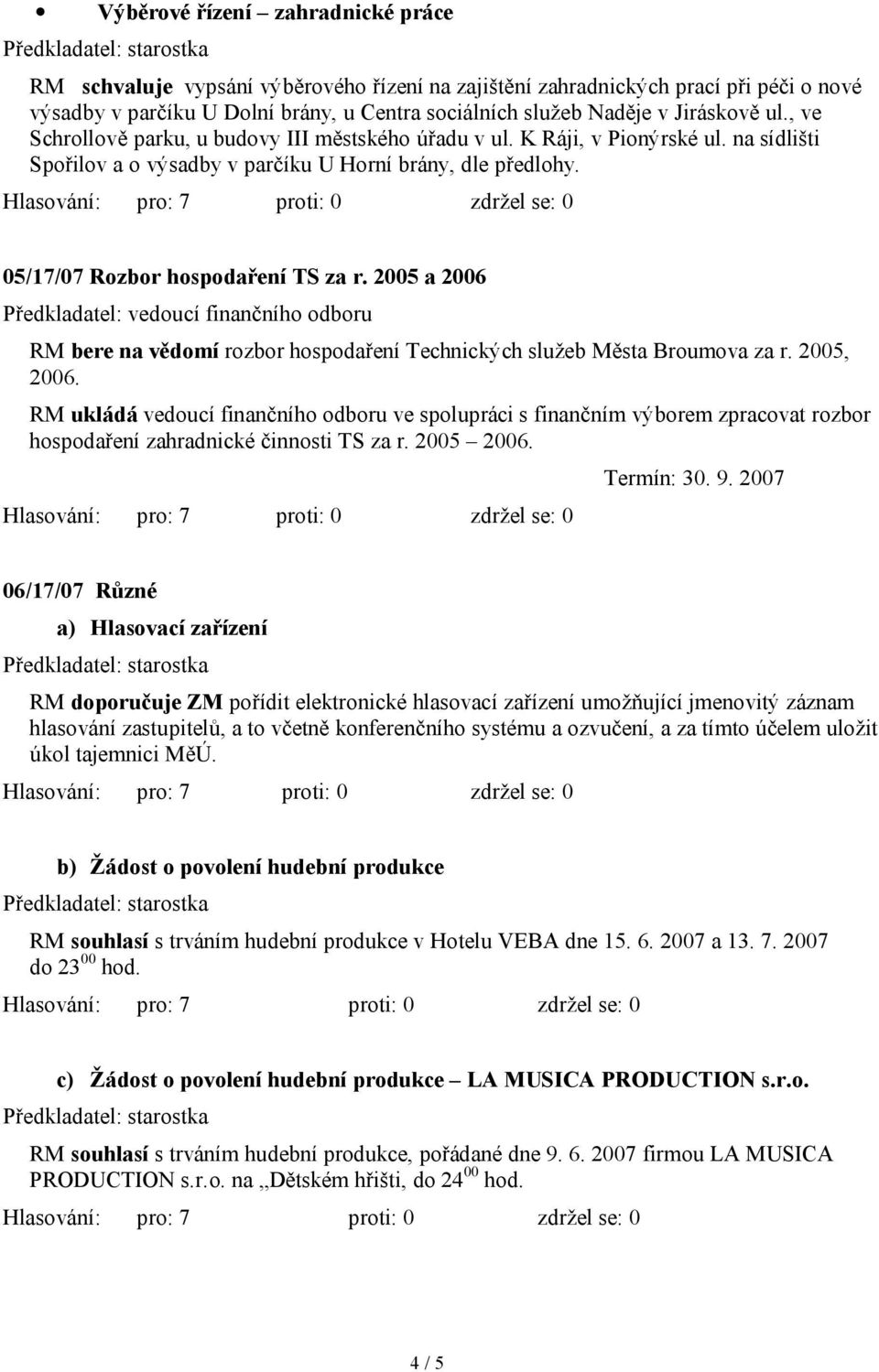 05/17/07 Rozbor hospodaření TS za r. 2005 a 2006 RM bere na vědomí rozbor hospodaření Technických služeb Města Broumova za r. 2005, 2006.