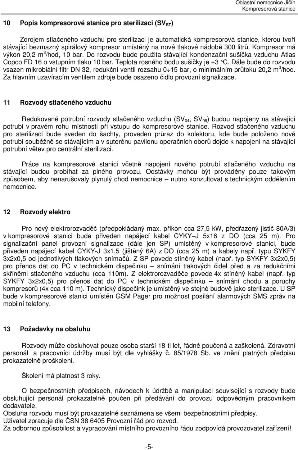 Teplota rosného bodu sušičky je +3 C. Dále bude do rozvodu vsazen mikrobiální filtr DN 32, redukční ventil rozsahu 0 15 bar, o minimálním průtoku 20,2 m 3 /hod.