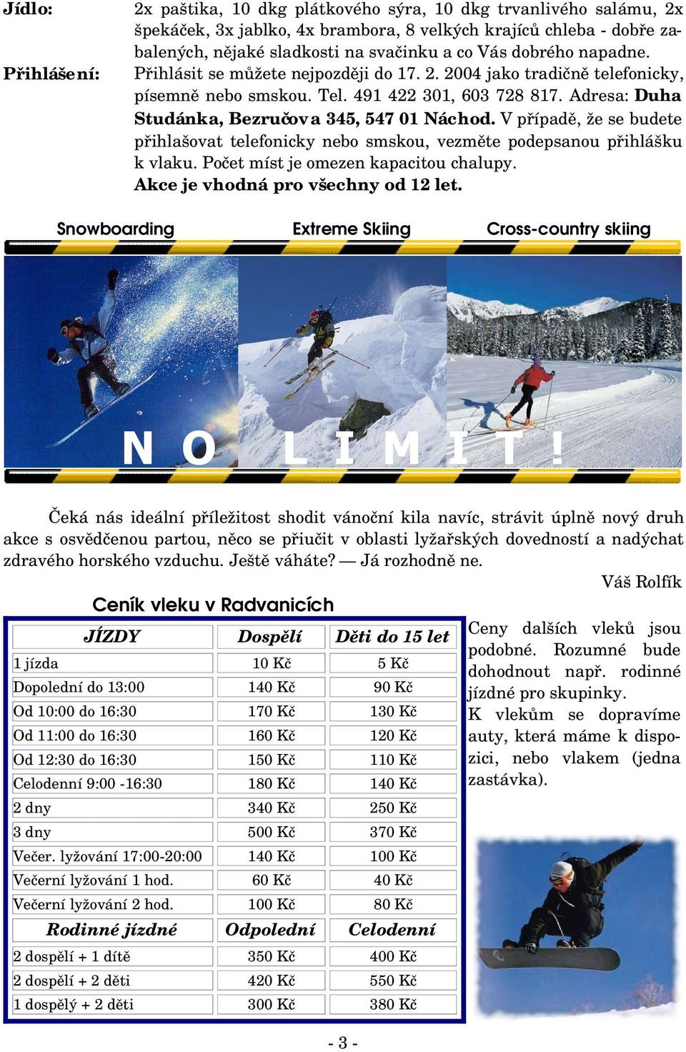 V případě, že se budete přihlašovat telefonicky nebo smskou, vezměte podepsanou přihlášku k vlaku. Počet míst je omezen kapacitou chalupy. Akce je vhodná pro všechny od 12 let.