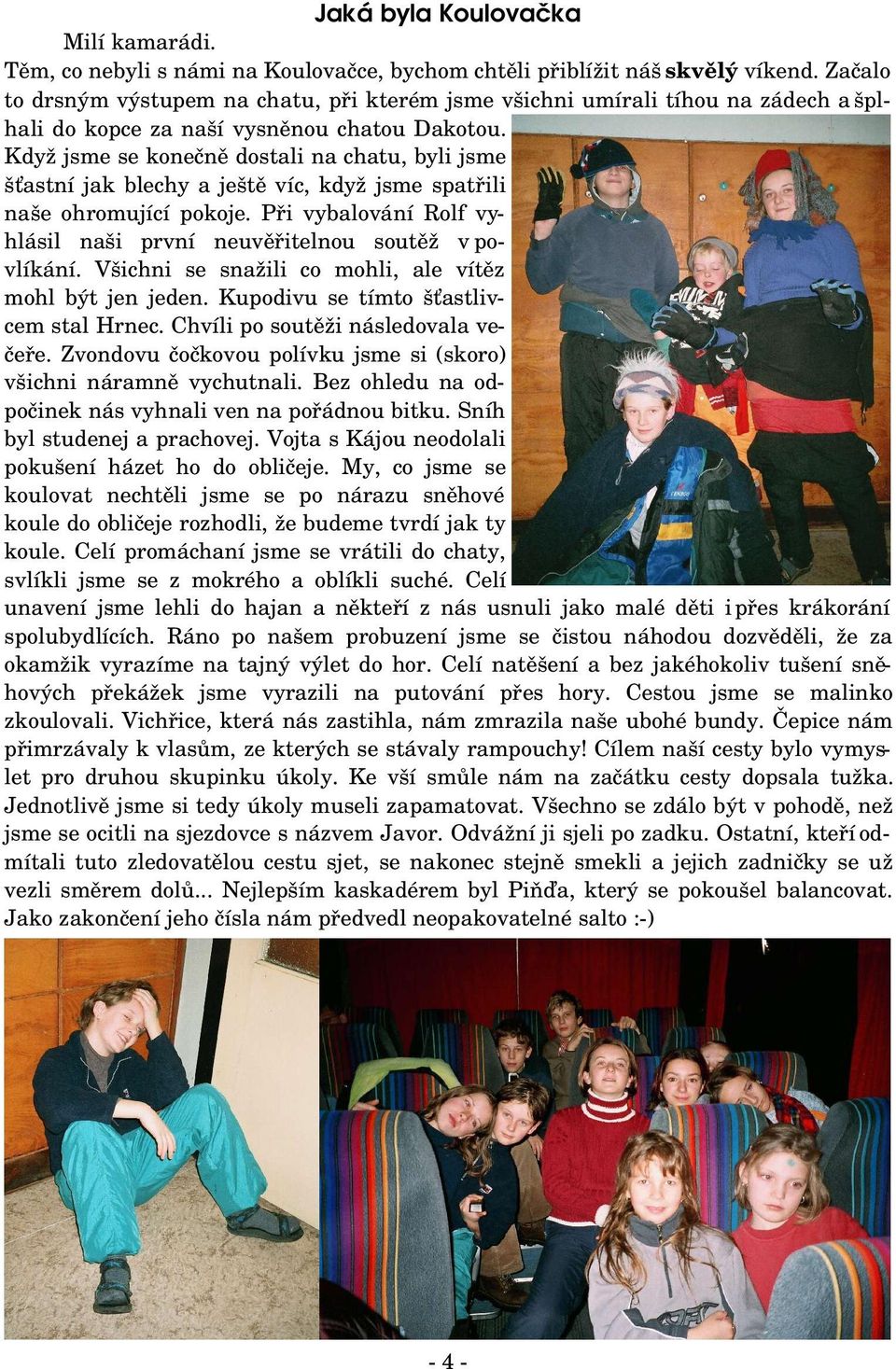 Když jsme se konečně dostali na chatu, byli jsme šťastní jak blechy a ještě víc, když jsme spatřili naše ohromující pokoje. Při vybalování Rolf vy hlásil naši první neuvěřitelnou soutěž v po vlíkání.