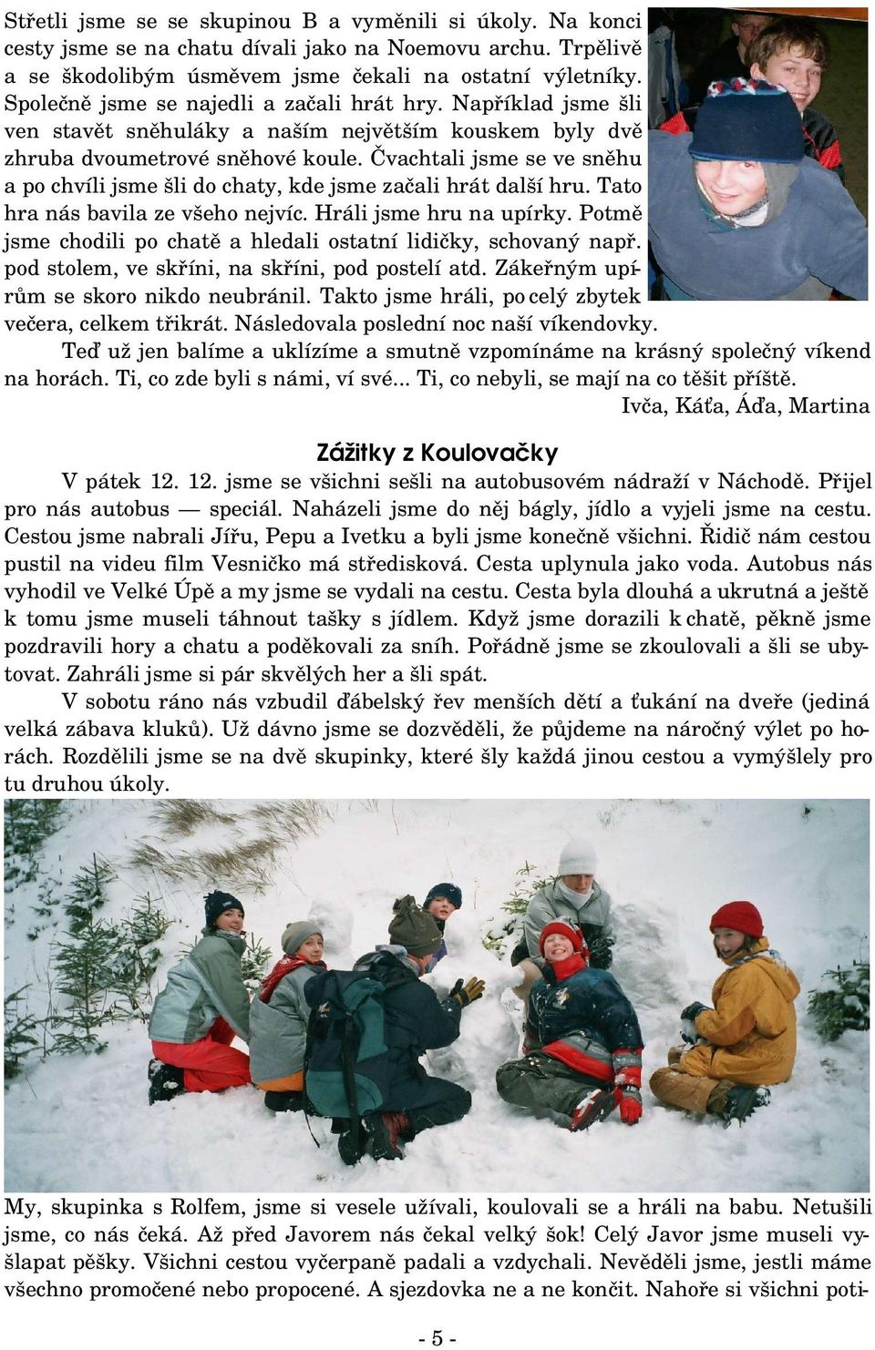 Čvachtali jsme se ve sněhu a po chvíli jsme šli do chaty, kde jsme začali hrát další hru. Tato hra nás bavila ze všeho nejvíc. Hráli jsme hru na upírky.