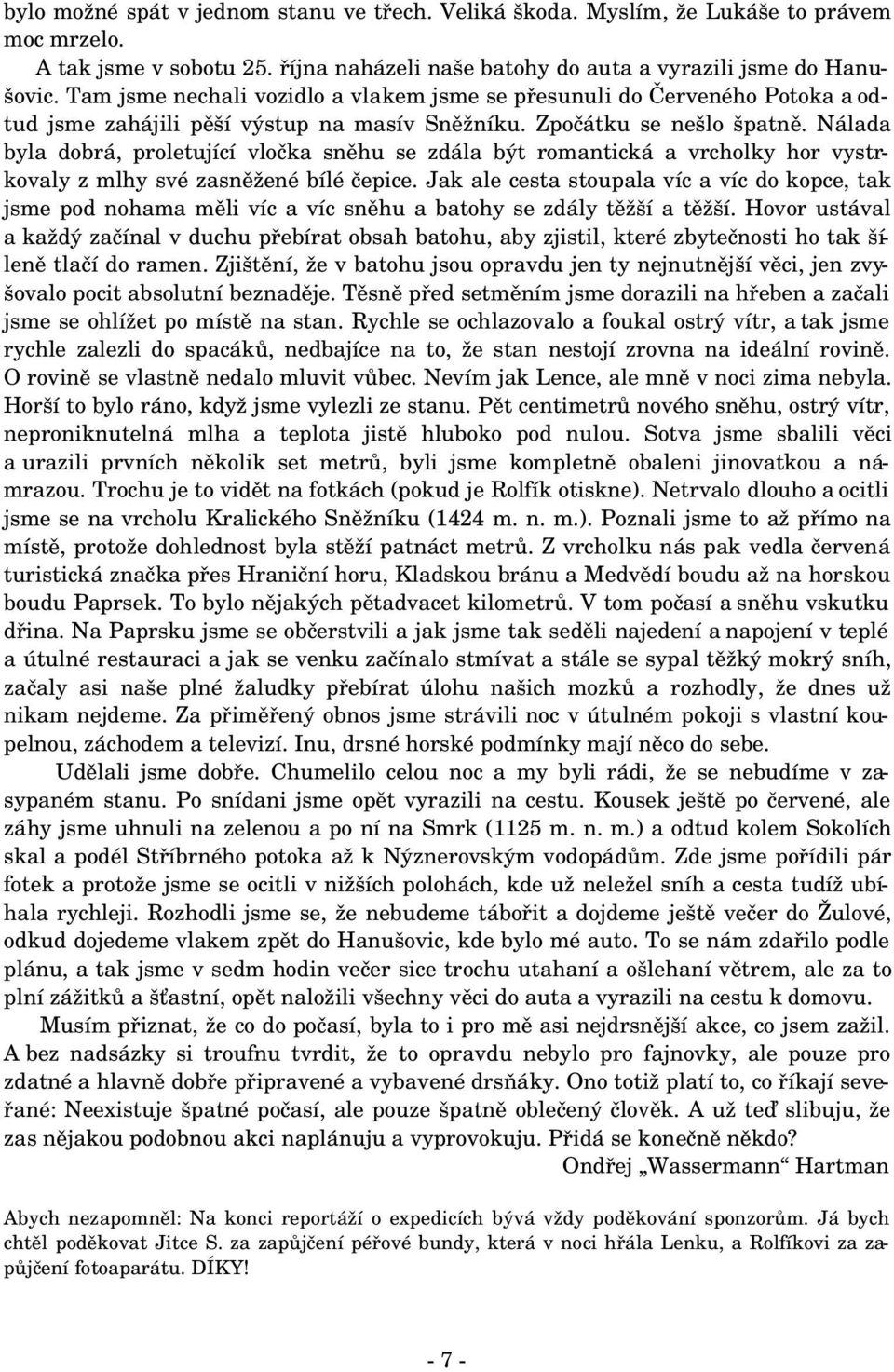 Nálada byla dobrá, proletující vločka sněhu se zdála být romantická a vrcholky hor vystr kovaly z mlhy své zasněžené bílé čepice.