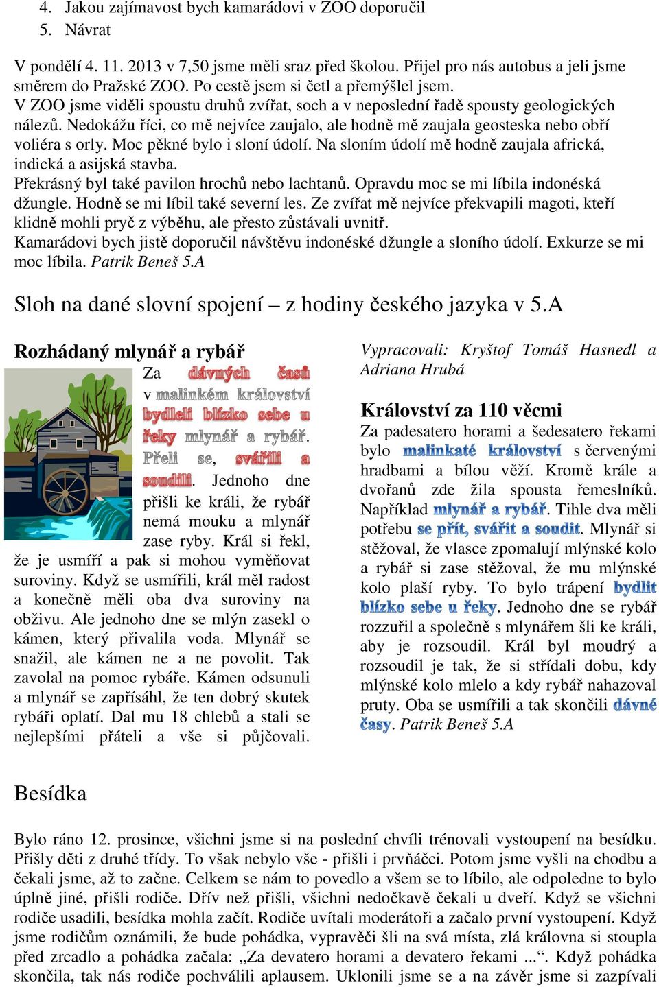 Nedokážu říci, co mě nejvíce zaujalo, ale hodně mě zaujala geosteska nebo obří voliéra s orly. Moc pěkné bylo i sloní údolí. Na sloním údolí mě hodně zaujala africká, indická a asijská stavba.