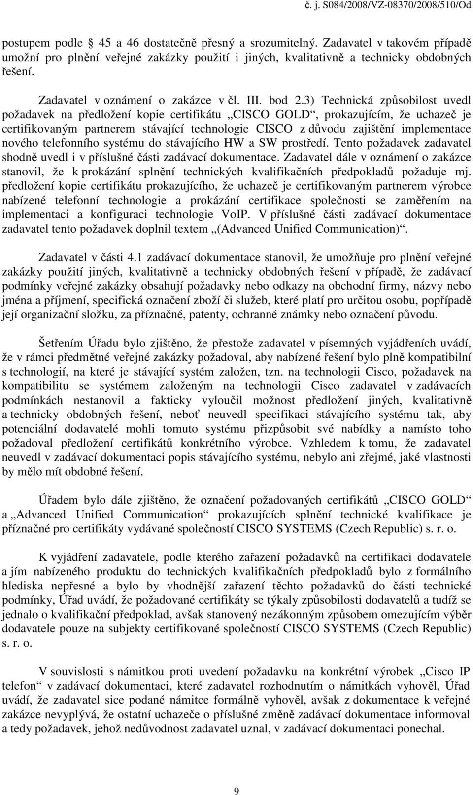 3) Technická způsobilost uvedl požadavek na předložení kopie certifikátu CISCO GOLD, prokazujícím, že uchazeč je certifikovaným partnerem stávající technologie CISCO z důvodu zajištění implementace