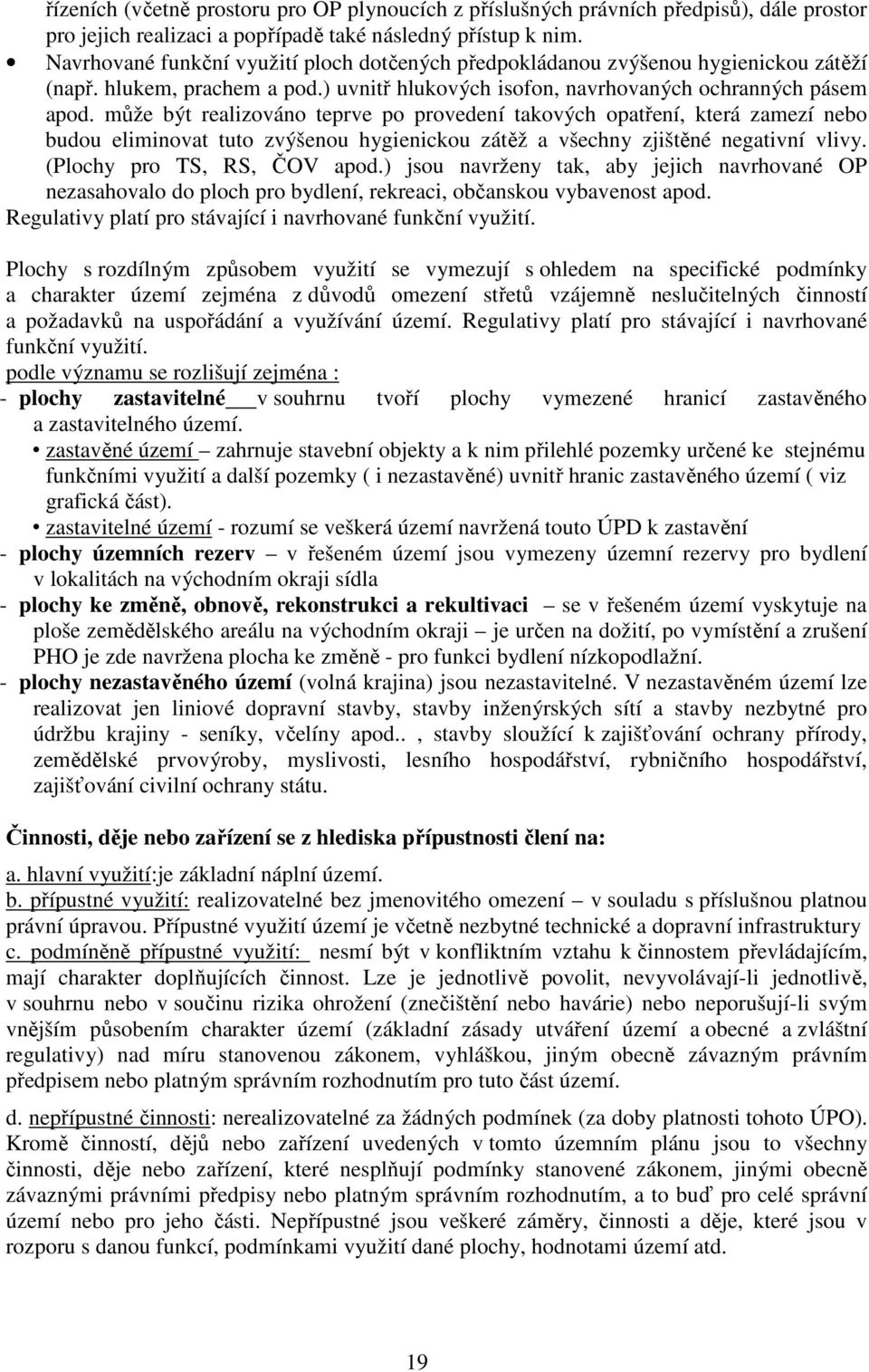může být realizováno teprve po provedení takových opatření, která zamezí nebo budou eliminovat tuto zvýšenou hygienickou zátěž a všechny zjištěné negativní vlivy. (Plochy pro TS, RS, ČOV apod.