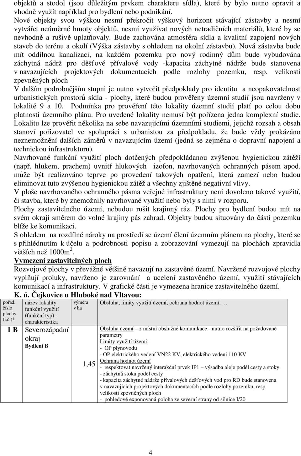uplatňovaly. Bude zachována atmosféra sídla a kvalitní zapojení nových staveb do terénu a okolí (Výška zástavby s ohledem na okolní zástavbu).