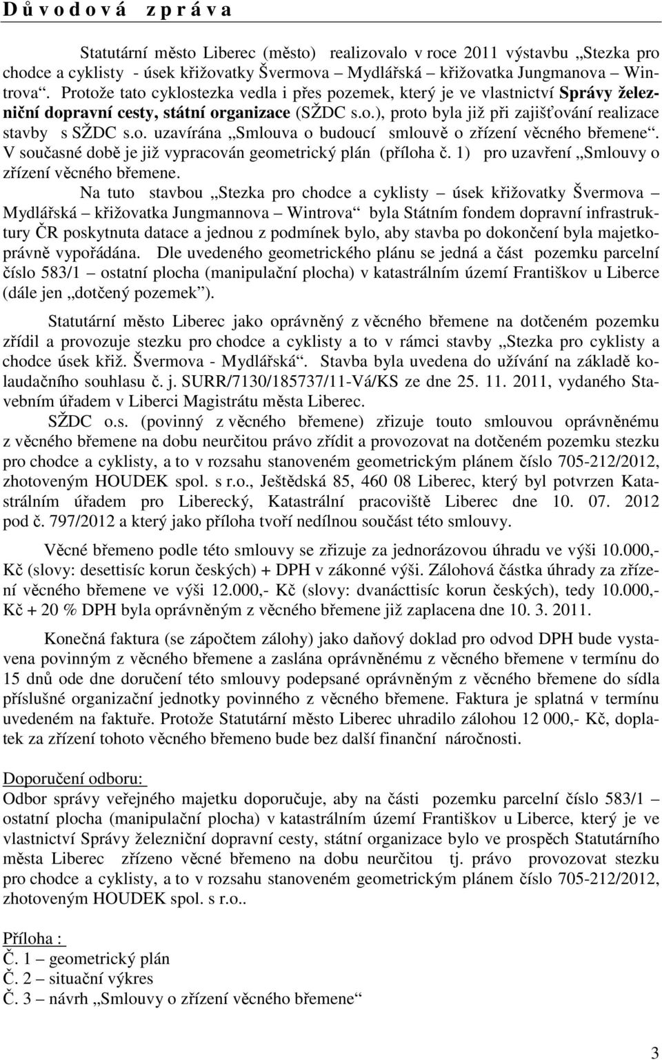 V současné době je již vypracován geometrický plán (příloha č. 1) pro uzavření Smlouvy o zřízení věcného břemene.