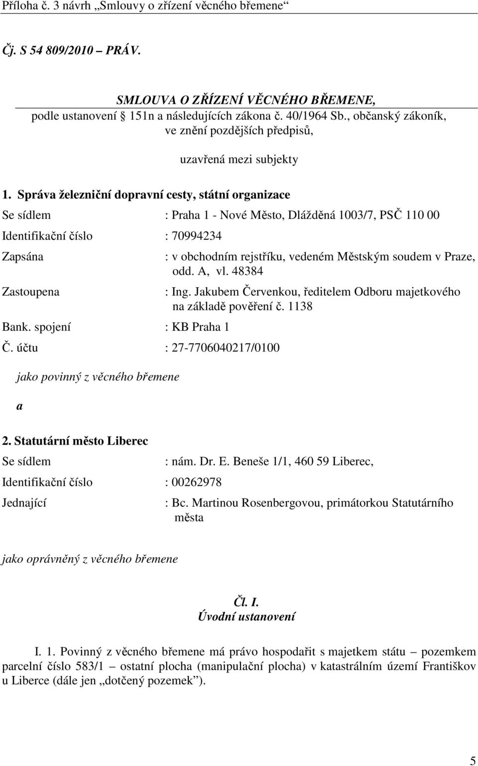 Správa železniční dopravní cesty, státní organizace Se sídlem : Praha 1 - Nové Město, Dlážděná 1003/7, PSČ 110 00 Identifikační číslo : 70994234 Zapsána Zastoupena Bank. spojení : KB Praha 1 Č.