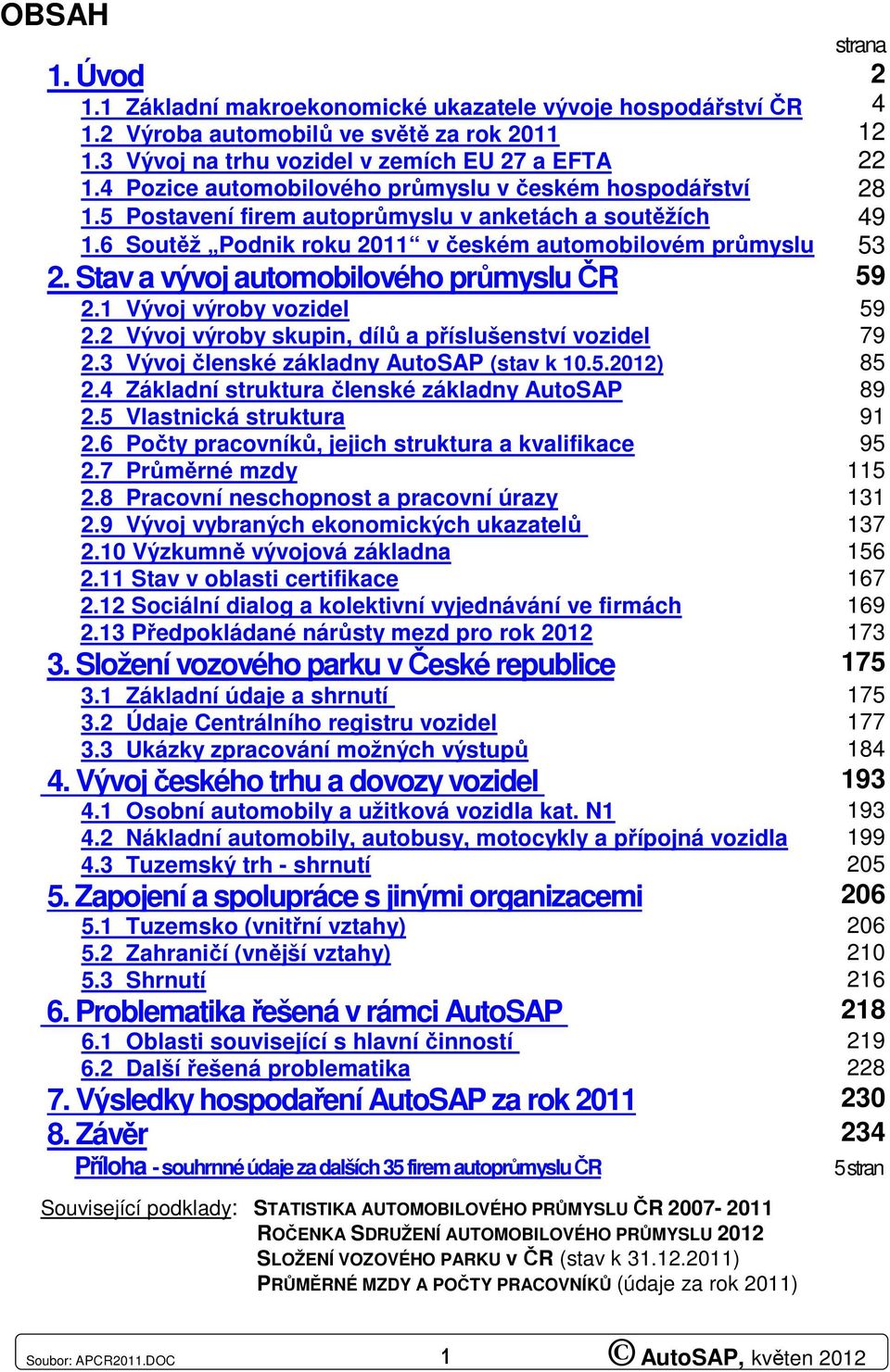 Stav a vývoj automobilového průmyslu ČR 59 2.1 Vývoj výroby vozidel 59 2.2 Vývoj výroby skupin, dílů a příslušenství vozidel 79 2.3 Vývoj členské základny AutoSAP (stav k 10.5.2012) 85 2.