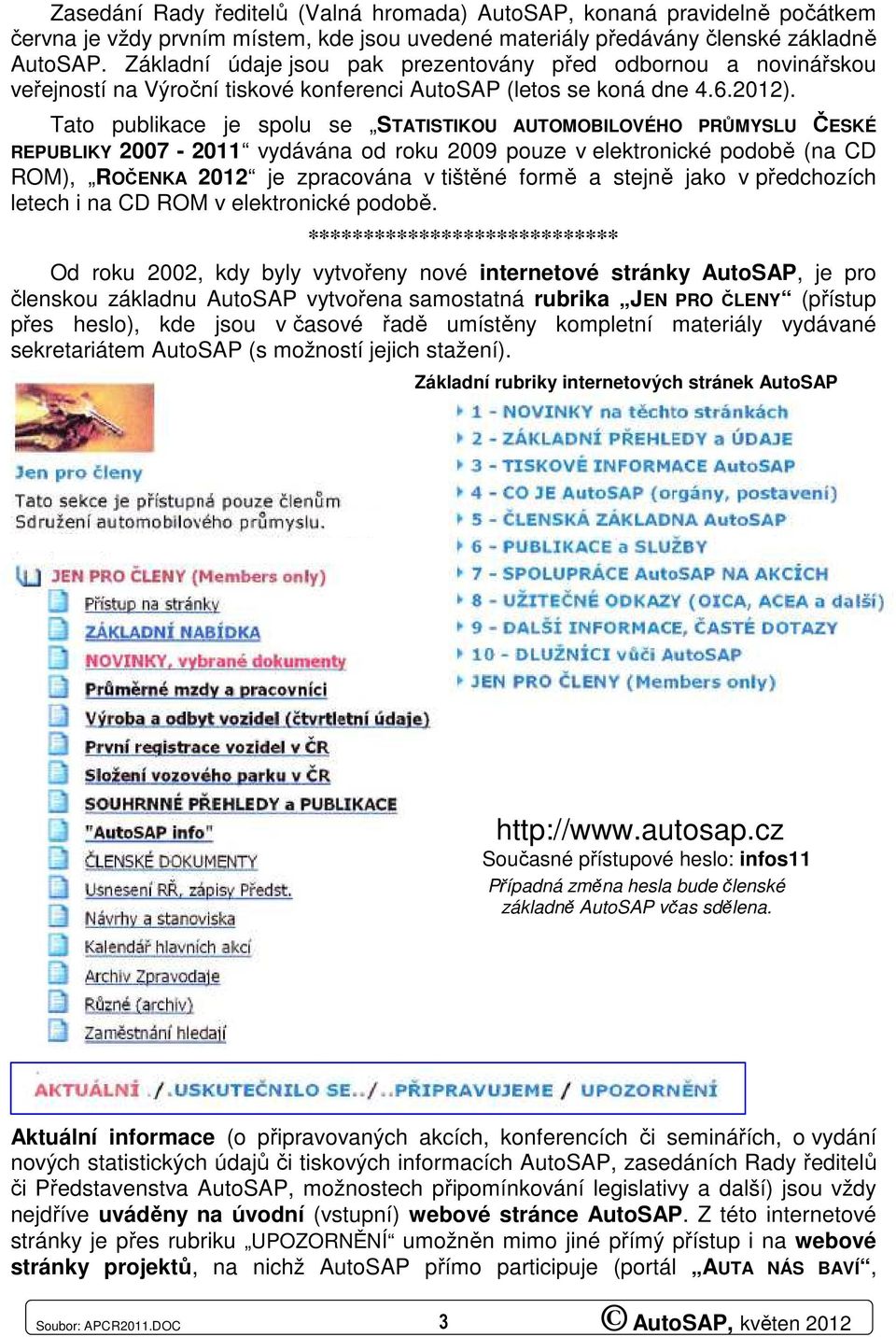 Tato publikace je spolu se STATISTIKOU AUTOMOBILOVÉHO PRŮMYSLU ČESKÉ REPUBLIKY 2007-2011 vydávána od roku 2009 pouze v elektronické podobě (na CD ROM), ROČENKA 2012 je zpracována v tištěné formě a