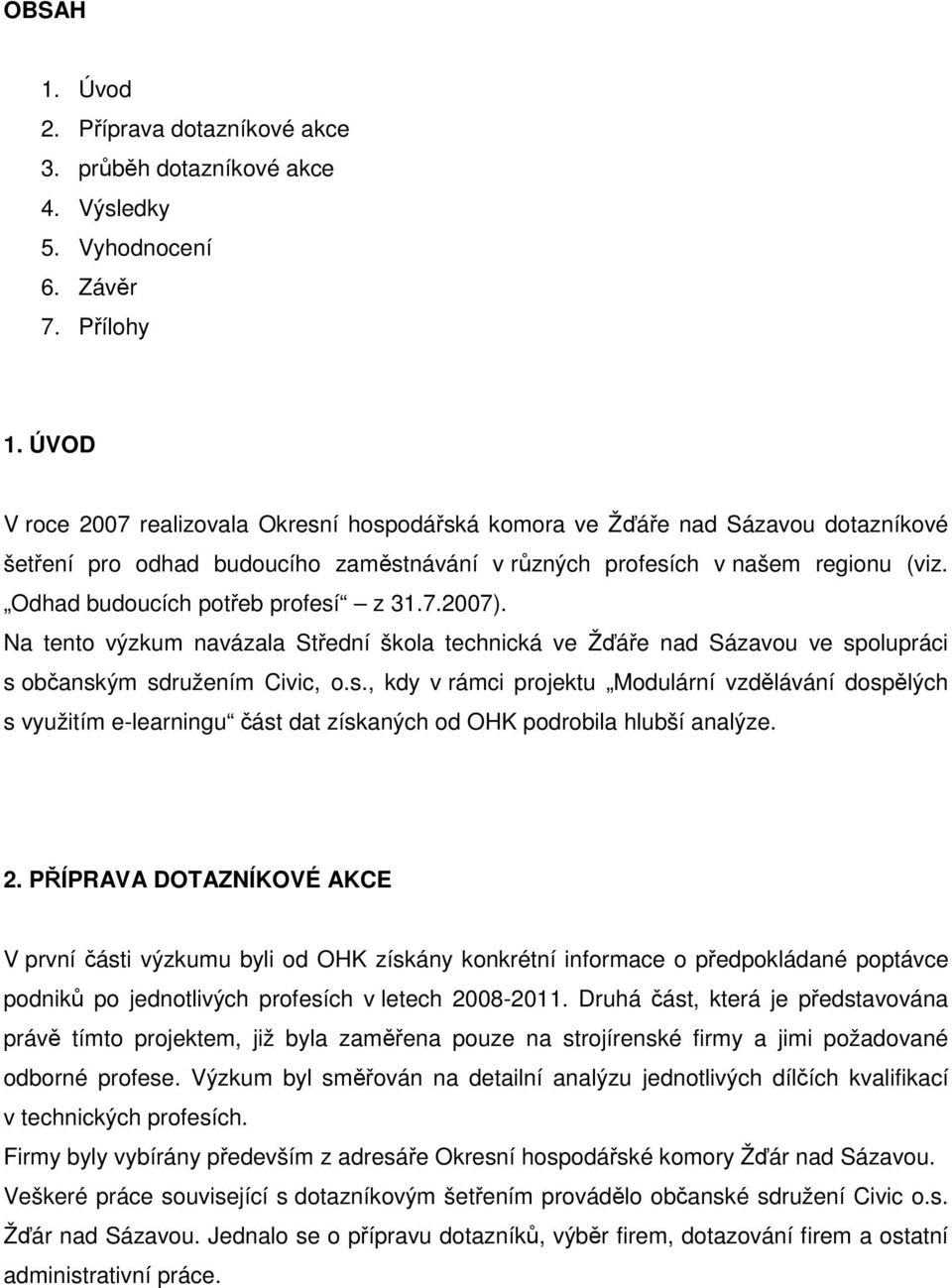 Odhad budoucích potřeb profesí z 31.7.07). Na tento výzkum navázala Střední škola technická ve Žďáře nad Sázavou ve spolupráci s občanským sdružením Civic, o.s., kdy v rámci projektu Modulární vzdělávání dospělých s využitím e-learningu část dat získaných od OHK podrobila hlubší analýze.