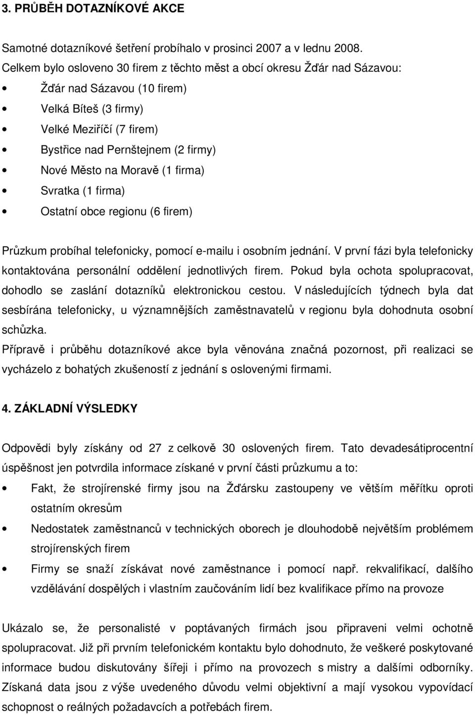 Moravě (1 firma) Svratka (1 firma) Ostatní obce regionu (6 firem) Průzkum probíhal telefonicky, pomocí e-mailu i osobním jednání.