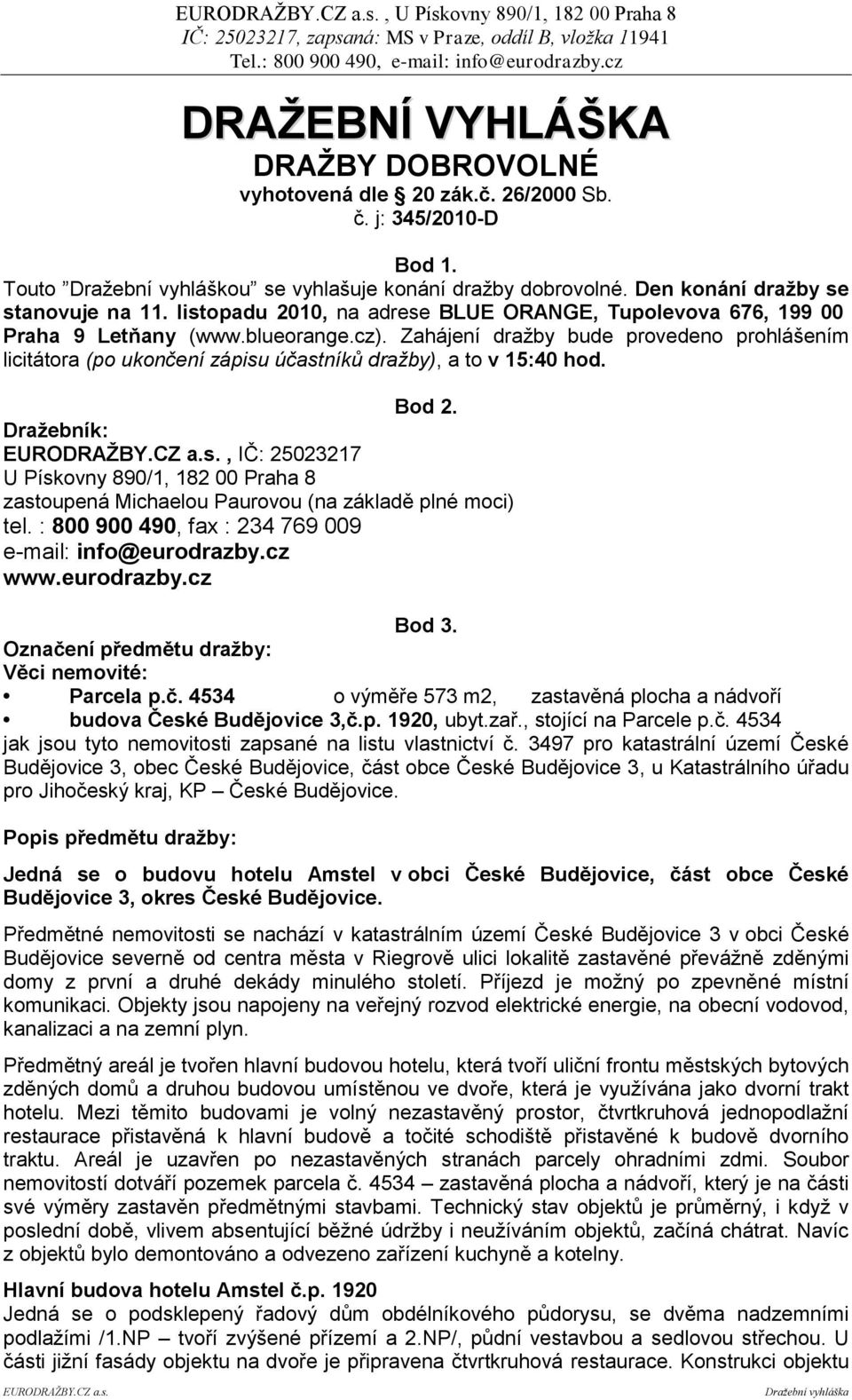 Zahájení draţby bude provedeno prohlášením licitátora (po ukončení zápisu účastníků dražby), a to v 15:40 hod. Bod 2. Draţebník: EURODRAŢBY.CZ a.s., IČ: 25023217 U Pískovny 890/1, 182 00 Praha 8 zastoupená Michaelou Paurovou (na základě plné moci) tel.