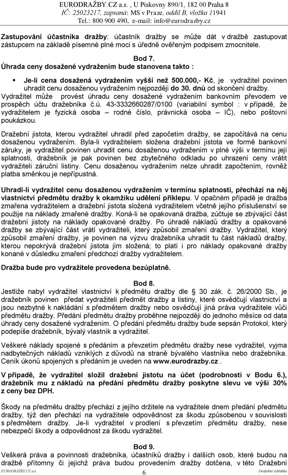 dnů od skončení draţby. Vydraţitel můţe provést úhradu ceny dosaţené vydraţením bankovním převodem ve prospěch účtu draţebníka č.ú. 43-3332660287/0100 (variabilní symbol : v případě, ţe vydraţitelem je fyzická osoba rodné číslo, právnická osoba IČ), nebo poštovní poukázkou.