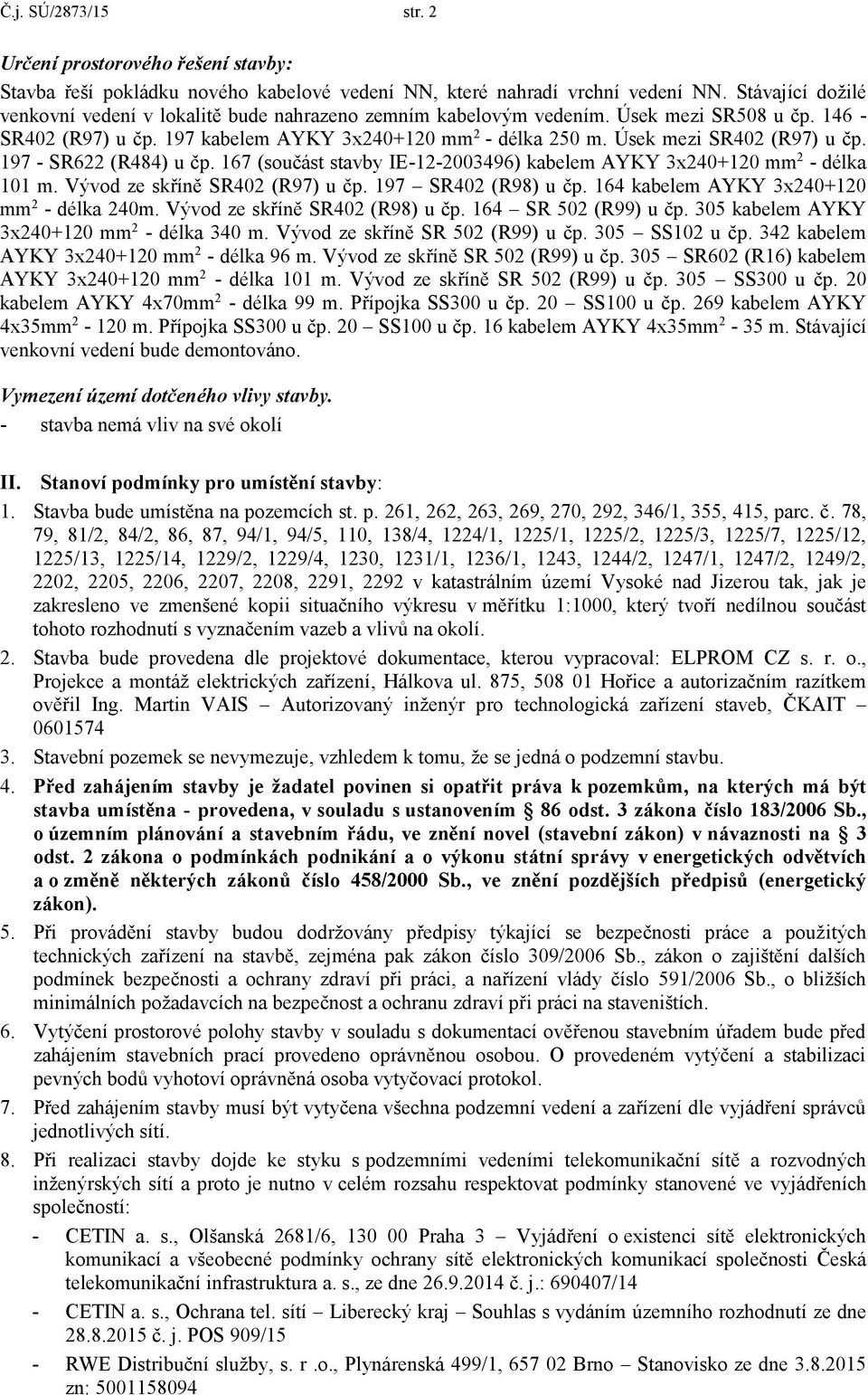 Úsek mezi SR402 (R97) u čp. 197 - SR622 (R484) u čp. 167 (součást stavby IE-12-2003496) kabelem AYKY 3x240+120 mm 2 - délka 101 m. Vývod ze skříně SR402 (R97) u čp. 197 SR402 (R98) u čp.