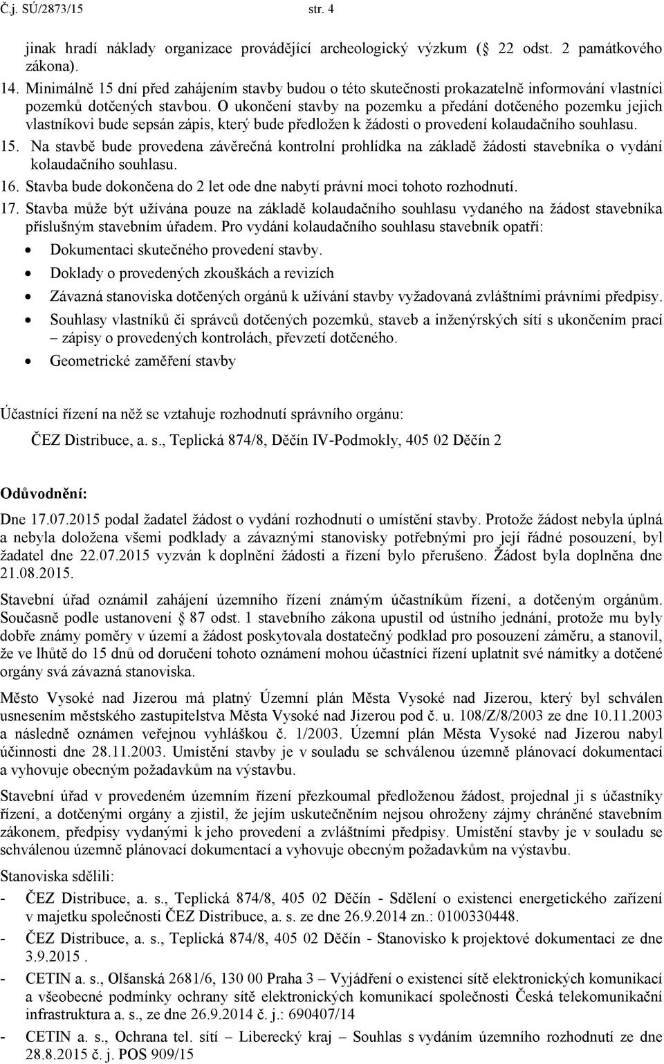 O ukončení stavby na pozemku a předání dotčeného pozemku jejich vlastníkovi bude sepsán zápis, který bude předložen k žádosti o provedení kolaudačního souhlasu. 15.