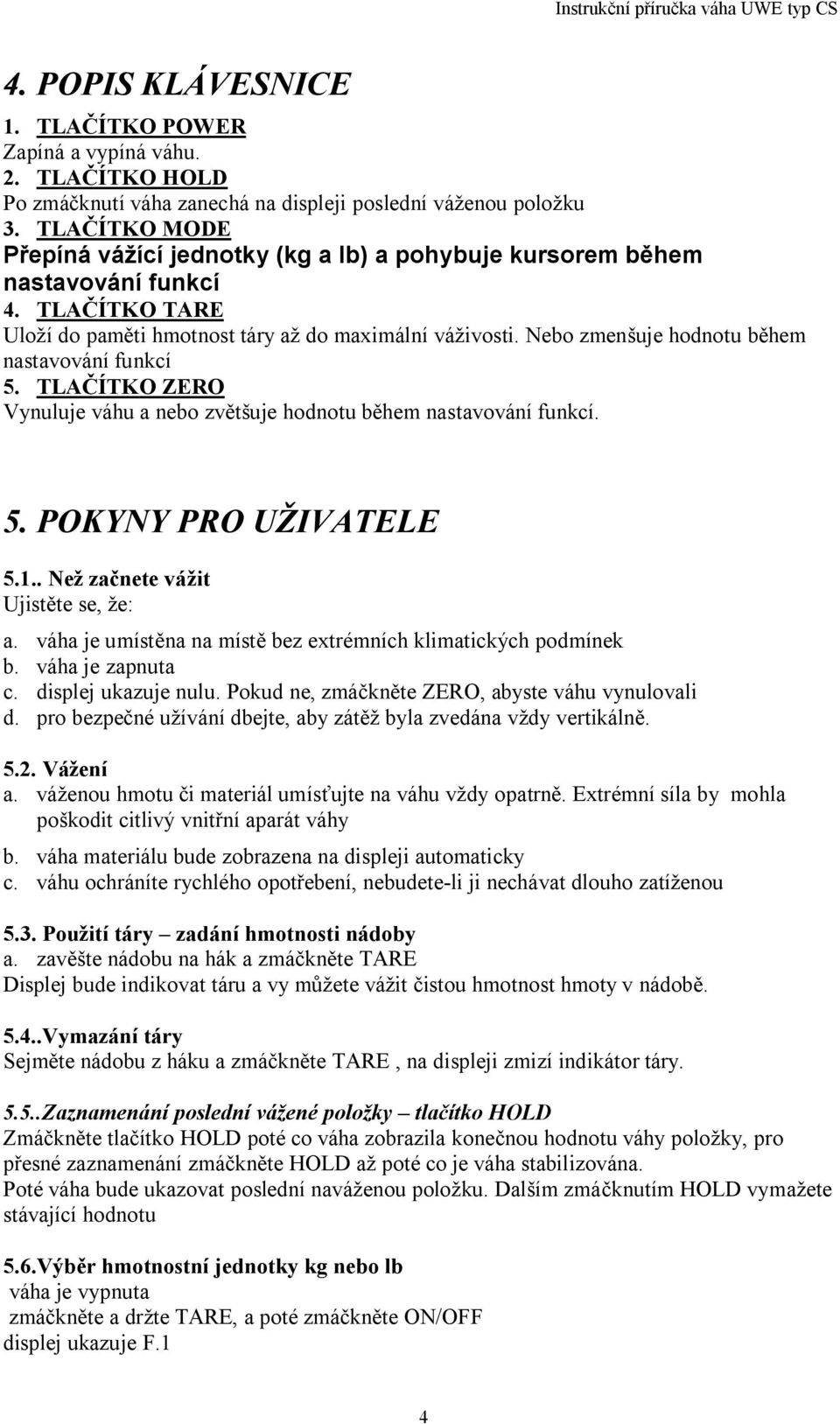 Nebo zmenšuje hodnotu b hem nastavování funkcí 5. TLA ÍTKO ZERO Vynuluje váhu a nebo zv tšuje hodnotu b hem nastavování funkcí. 5. POKYNY PRO UŽIVATELE 5.1.. Než za nete vážit Ujist te se, že: a.