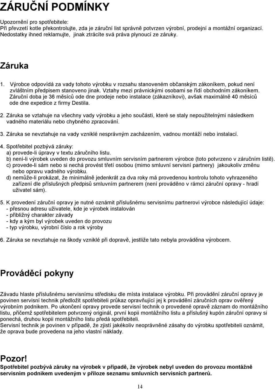 Výrobce odpovídá za vady tohoto výrobku v rozsahu stanoveném občanským zákoníkem, pokud není zvláštním předpisem stanoveno jinak. Vztahy mezi právnickými osobami se řídí obchodním zákoníkem.