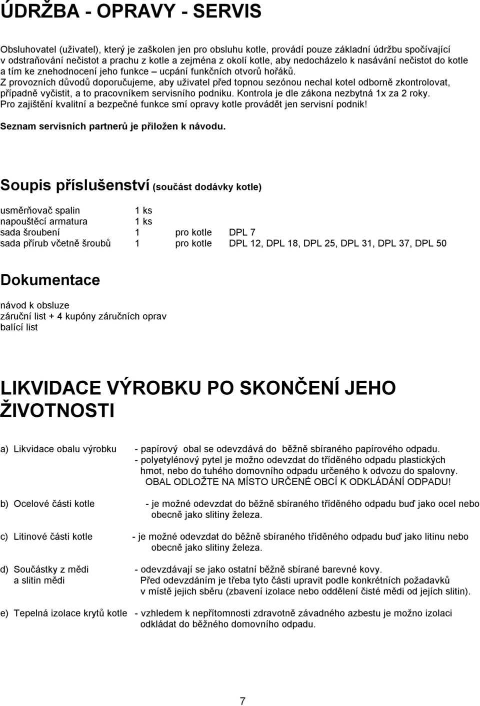 Z provozních důvodů doporučujeme, aby uživatel před topnou sezónou nechal kotel odborně zkontrolovat, případně vyčistit, a to pracovníkem servisního podniku.