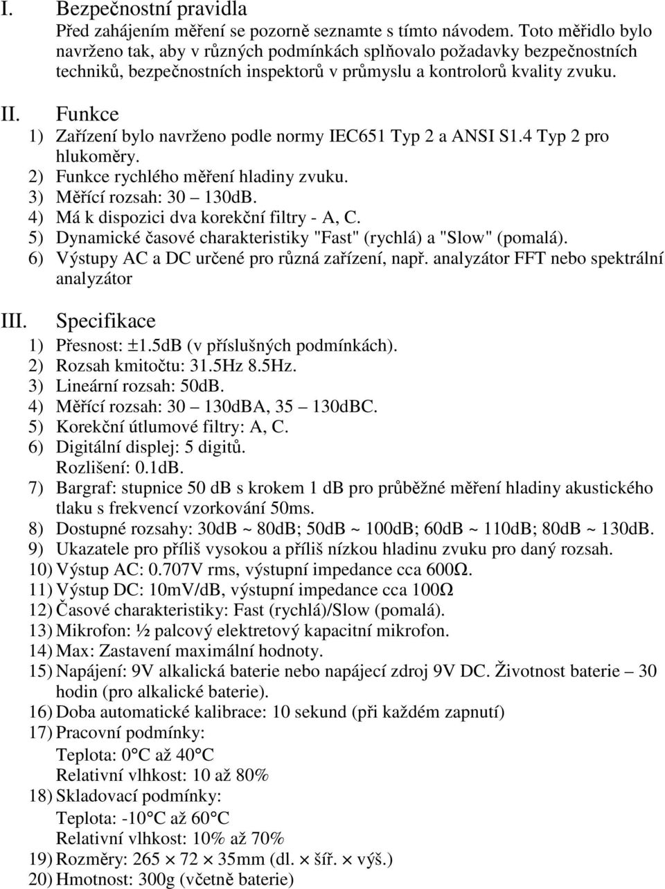 Funkce 1) Zařízení bylo navrženo podle normy IEC651 Typ 2 a ANSI S1.4 Typ 2 pro hlukoměry. 2) Funkce rychlého měření hladiny zvuku. 3) Měřící rozsah: 30 130dB.