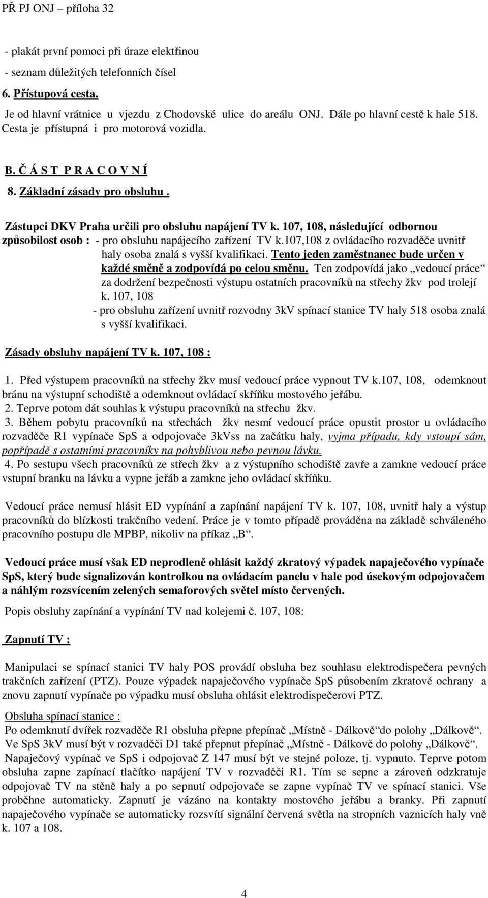 107, 108, následující odbornou způsobilost osob : - pro obsluhu napájecího zařízení TV k.107,108 z ovládacího rozvaděče uvnitř haly osoba znalá s vyšší kvalifikaci.