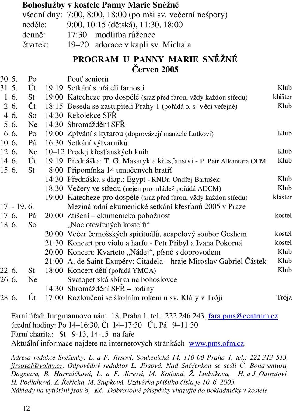 5. Út 19:19 Setkání s přáteli farnosti Klub 1. 6. St 19:00 Katecheze pro dospělé (sraz před farou, vždy každou středu) klášter 2. 6. Čt 18:15 Beseda se zastupiteli Prahy 1 (pořádá o. s. Věci veřejné) Klub 4.